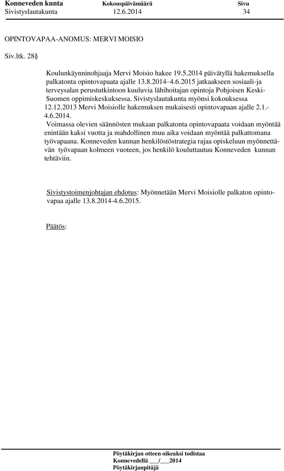 Voimassa olevien säännösten mukaan palkatonta opintovapaata voidaan myöntää enintään kaksi vuotta ja mahdollinen muu aika voidaan myöntää palkattomana työvapaana.