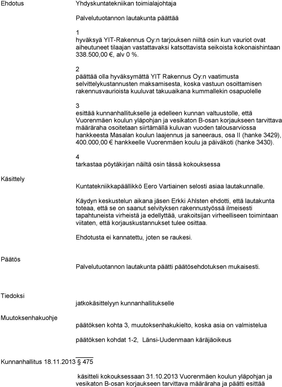 2 päättää olla hyväksymättä YIT Rakennus Oy:n vaatimusta selvittelykustannusten maksamisesta, koska vastuun osoittamisen rakennusvaurioista kuuluvat takuuaikana kummallekin osapuolelle 3 esittää