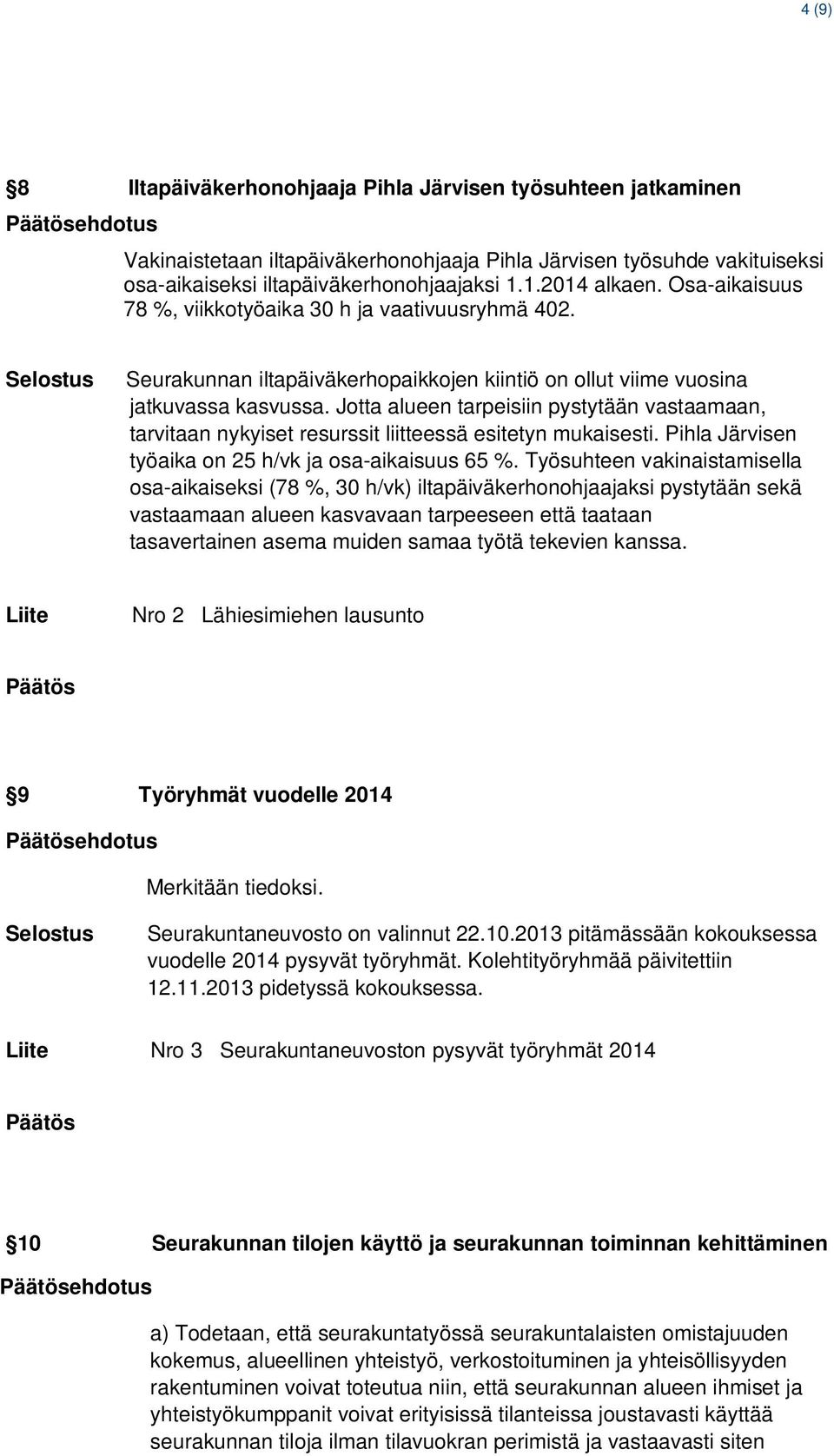 Jotta alueen tarpeisiin pystytään vastaamaan, tarvitaan nykyiset resurssit liitteessä esitetyn mukaisesti. Pihla Järvisen työaika on 25 h/vk ja osa-aikaisuus 65 %.