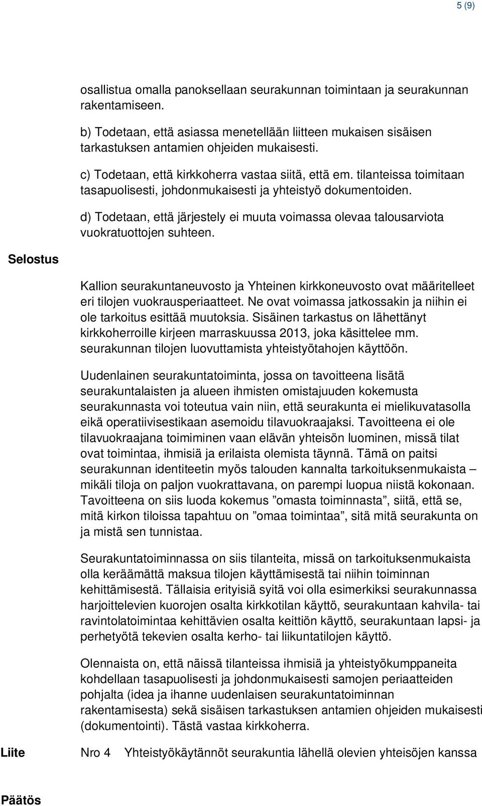 d) Todetaan, että järjestely ei muuta voimassa olevaa talousarviota vuokratuottojen suhteen. Kallion seurakuntaneuvosto ja Yhteinen kirkkoneuvosto ovat määritelleet eri tilojen vuokrausperiaatteet.