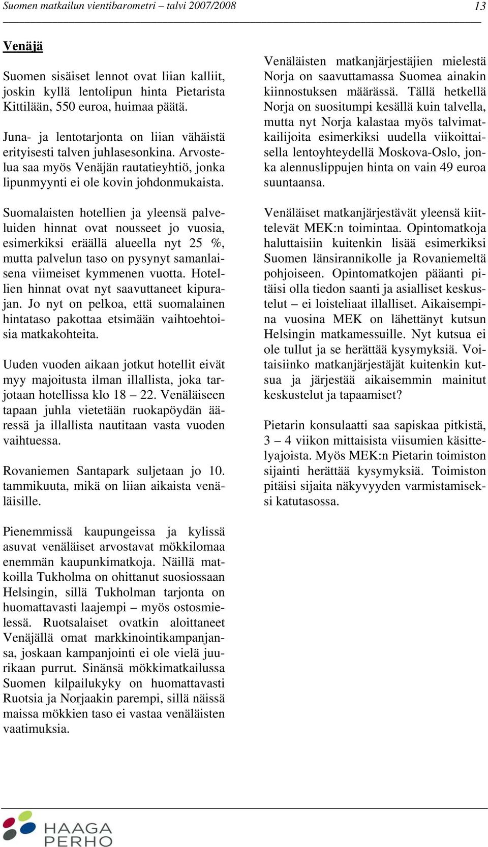 Suomalaisten hotellien ja yleensä palveluiden hinnat ovat nousseet jo vuosia, esimerkiksi eräällä alueella nyt 25 %, mutta palvelun taso on pysynyt samanlaisena viimeiset kymmenen vuotta.