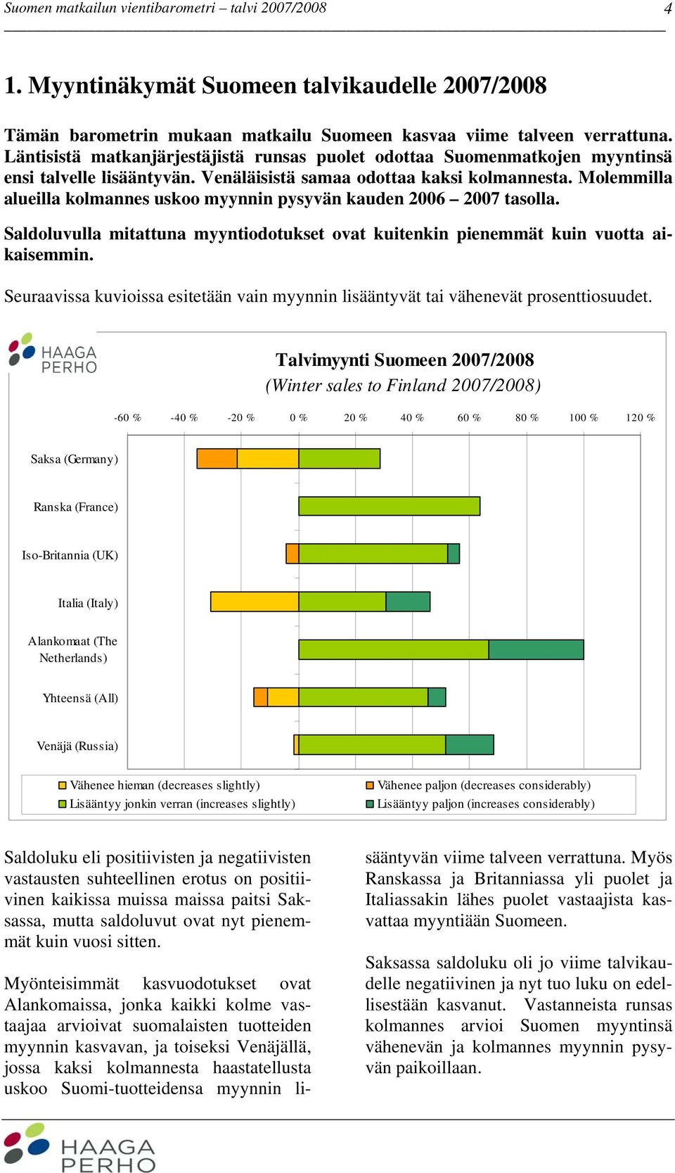 Molemmilla alueilla kolmannes uskoo myynnin pysyvän kauden 2006 2007 tasolla. Saldoluvulla mitattuna myyntiodotukset ovat kuitenkin pienemmät kuin vuotta aikaisemmin.