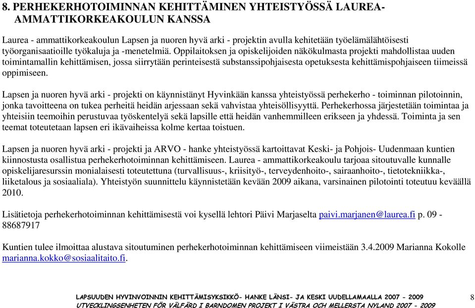 Oppilaitoksen ja opiskelijoiden näkökulmasta projekti mahdollistaa uuden toimintamallin kehittämisen, jossa siirrytään perinteisestä substanssipohjaisesta opetuksesta kehittämispohjaiseen tiimeissä