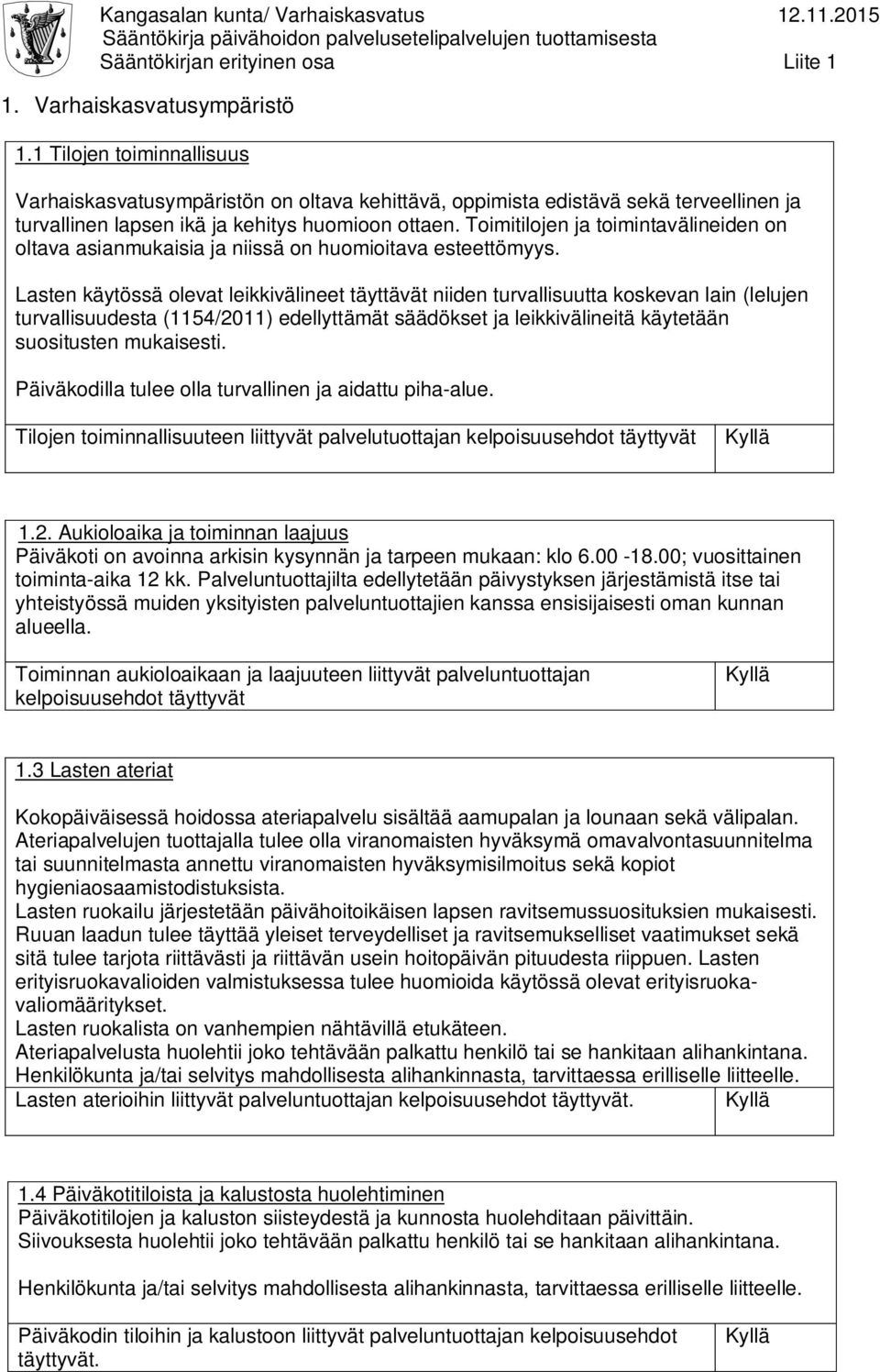 Lasten käytössä olevat leikkivälineet täyttävät niiden turvallisuutta koskevan lain (lelujen turvallisuudesta (1154/2011) edellyttämät säädökset ja leikkivälineitä käytetään suositusten mukaisesti.