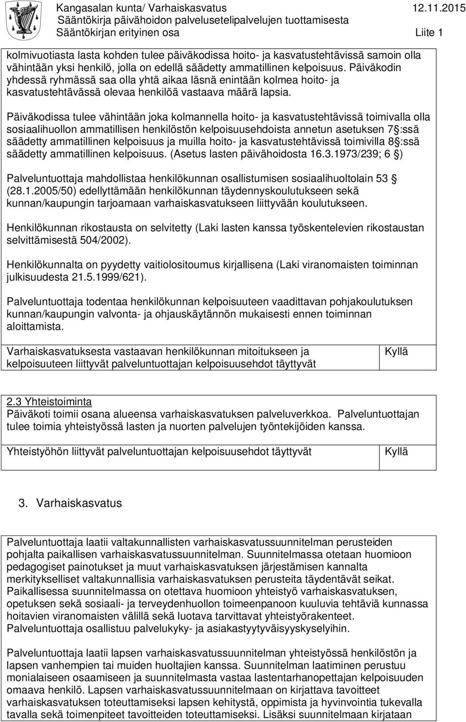 Päiväkodissa tulee vähintään joka kolmannella hoito- ja kasvatustehtävissä toimivalla olla sosiaalihuollon ammatillisen henkilöstön kelpoisuusehdoista annetun asetuksen 7 :ssä säädetty ammatillinen