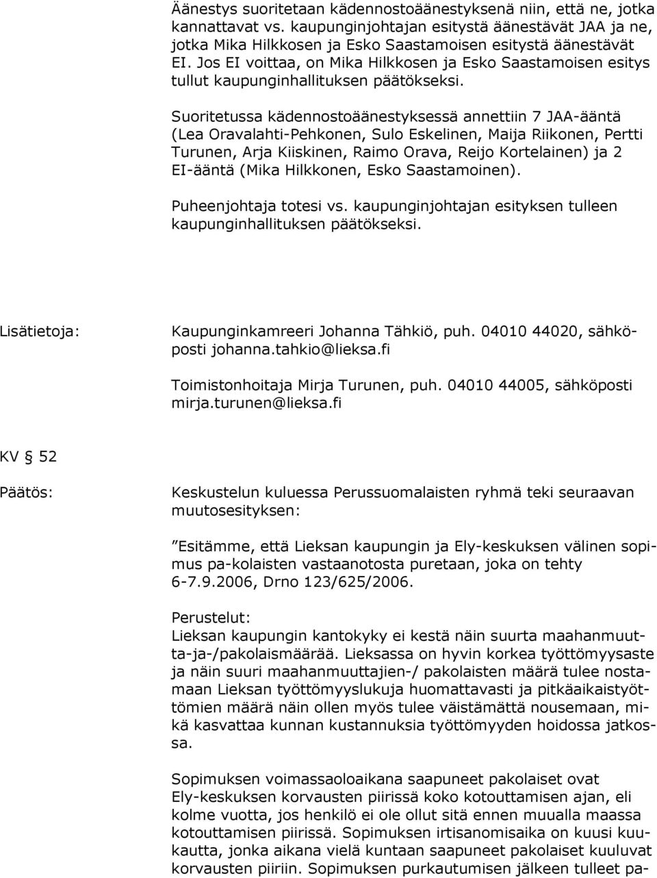 Suoritetussa kädennostoäänestyksessä annettiin 7 JAA-ääntä (Lea Oravalahti-Pehkonen, Sulo Eskelinen, Maija Riikonen, Pertti Turunen, Arja Kiiskinen, Raimo Orava, Reijo Kortelainen) ja 2 EI-ääntä