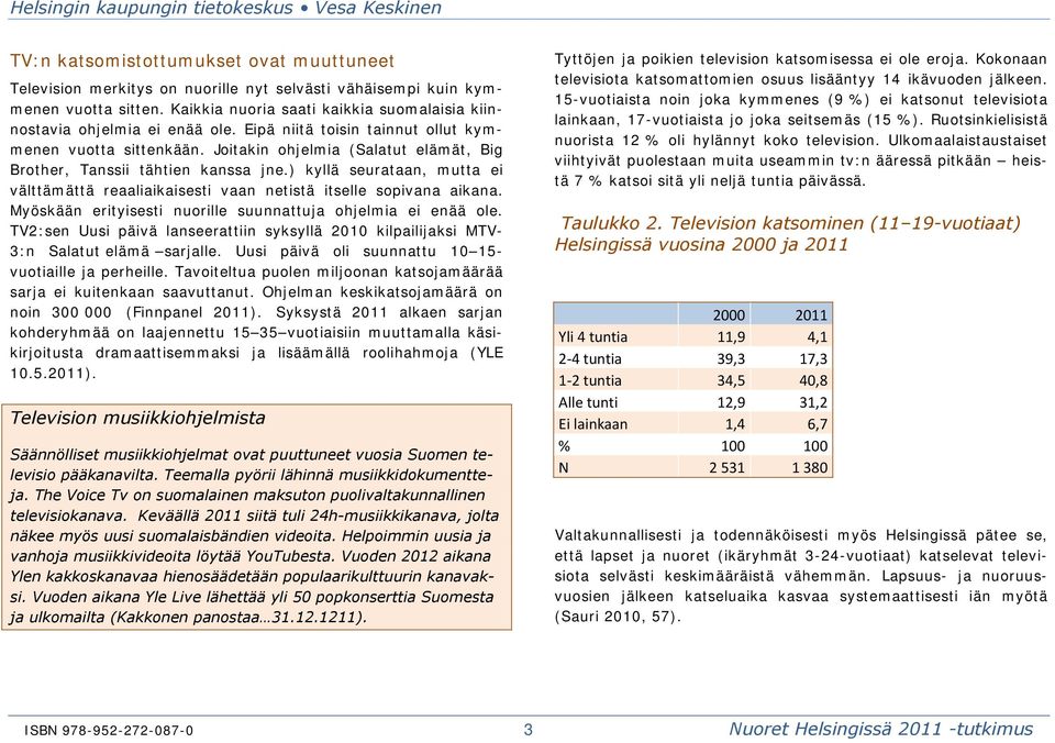 Joitakin ohjelmia (Salatut elämät, Big Brother, Tanssii tähtien kanssa jne.) kyllä seurataan, mutta ei välttämättä reaaliaikaisesti vaan netistä itselle sopivana aikana.