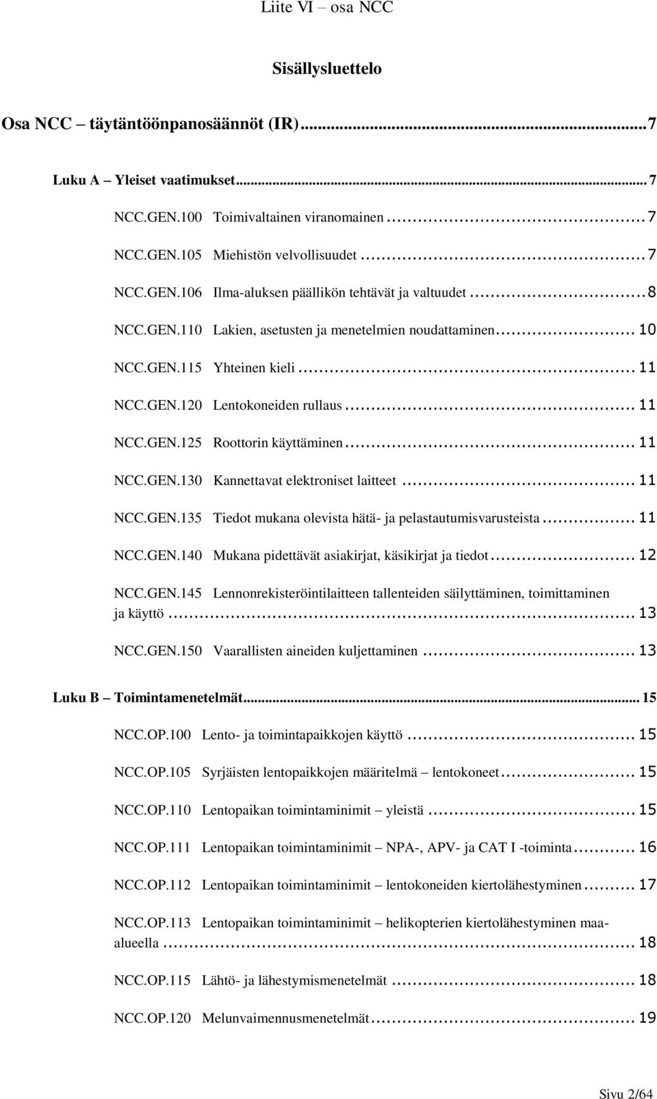 .. 11 NCC.GEN.135 Tiedot mukana olevista hätä- ja pelastautumisvarusteista... 11 NCC.GEN.140 Mukana pidettävät asiakirjat, käsikirjat ja tiedot... 12 NCC.GEN.145 Lennonrekisteröintilaitteen tallenteiden säilyttäminen, toimittaminen ja käyttö.