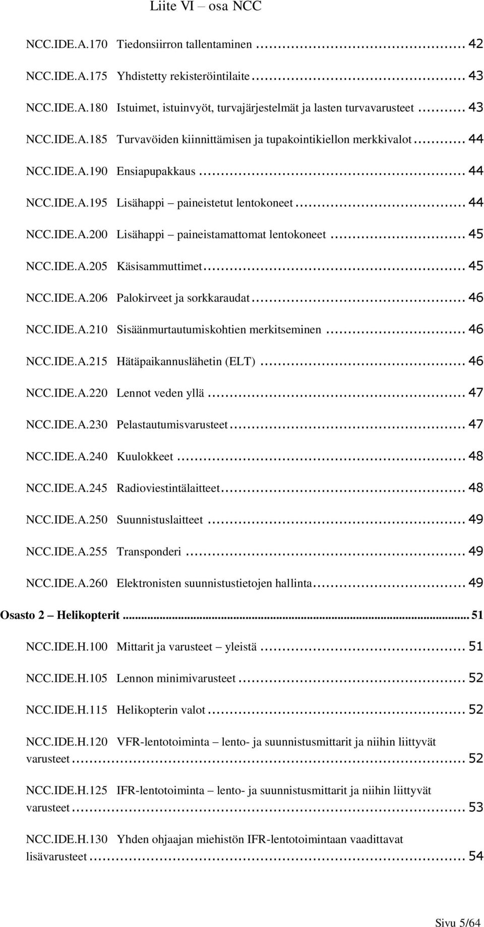 .. 46 NCC.IDE.A.210 Sisäänmurtautumiskohtien merkitseminen... 46 NCC.IDE.A.215 Hätäpaikannuslähetin (ELT)... 46 NCC.IDE.A.220 Lennot veden yllä... 47 NCC.IDE.A.230 Pelastautumisvarusteet... 47 NCC.IDE.A.240 Kuulokkeet.