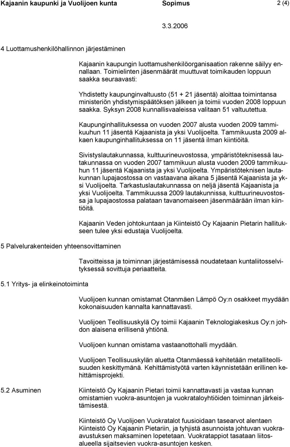 vuoden 2008 loppuun saakka. Syksyn 2008 kunnallisvaaleissa valitaan 51 valtuutettua. Kaupunginhallituksessa on vuoden 2007 alusta vuoden 2009 tammikuuhun 11 jäsentä Kajaanista ja yksi Vuolijoelta.