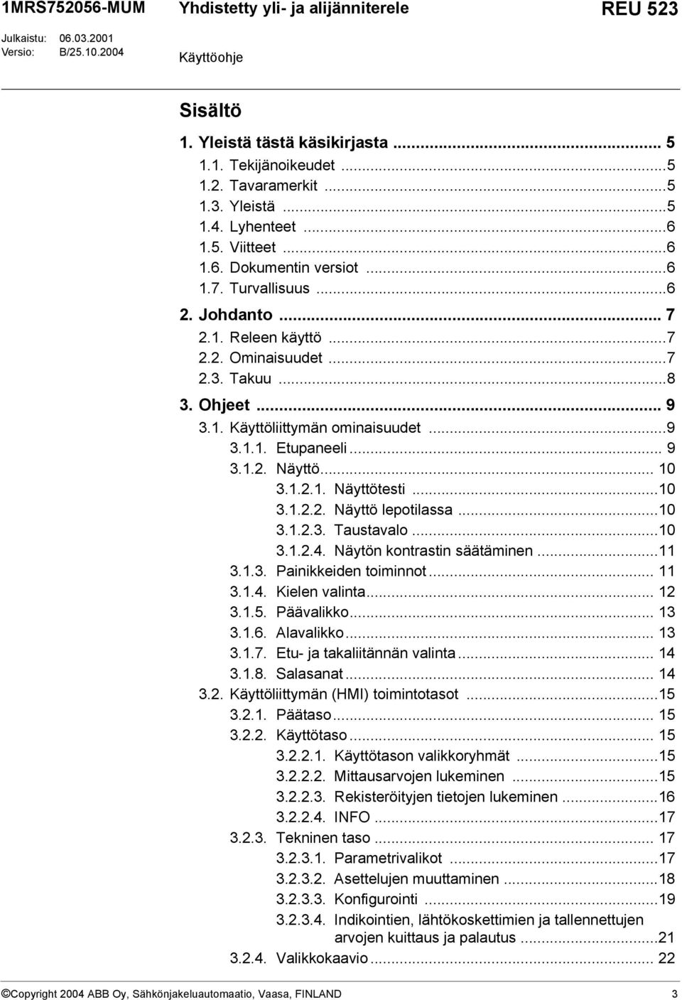 ..9 3.1.1. Etupaneeli... 9 3.1.2. Näyttö... 10 3.1.2.1. Näyttötesti...10 3.1.2.2. Näyttö lepotilassa...10 3.1.2.3. Taustavalo...10 3.1.2.4. Näytön kontrastin säätäminen...11 3.1.3. Painikkeiden toiminnot.