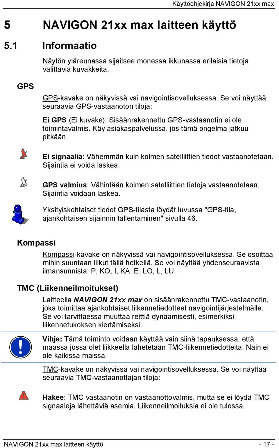 Ei signaalia: Vähemmän kuin kolmen satelliittien tiedot vastaanotetaan. Sijaintia ei voida laskea. GPS valmius: Vähintään kolmen satelliittien tietoja vastaanotetaan. Sijaintia voidaan laskea.