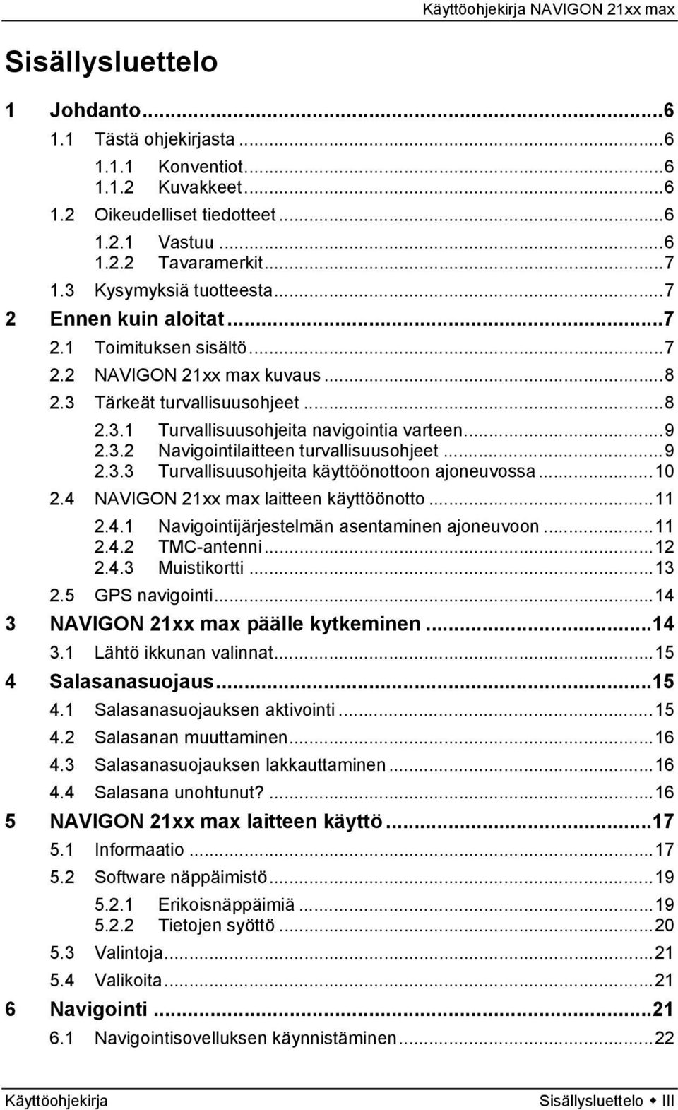 ..9 2.3.3 Turvallisuusohjeita käyttöönottoon ajoneuvossa...10 2.4 NAVIGON 21xx max laitteen käyttöönotto...11 2.4.1 Navigointijärjestelmän asentaminen ajoneuvoon...11 2.4.2 TMC-antenni...12 2.4.3 Muistikortti.