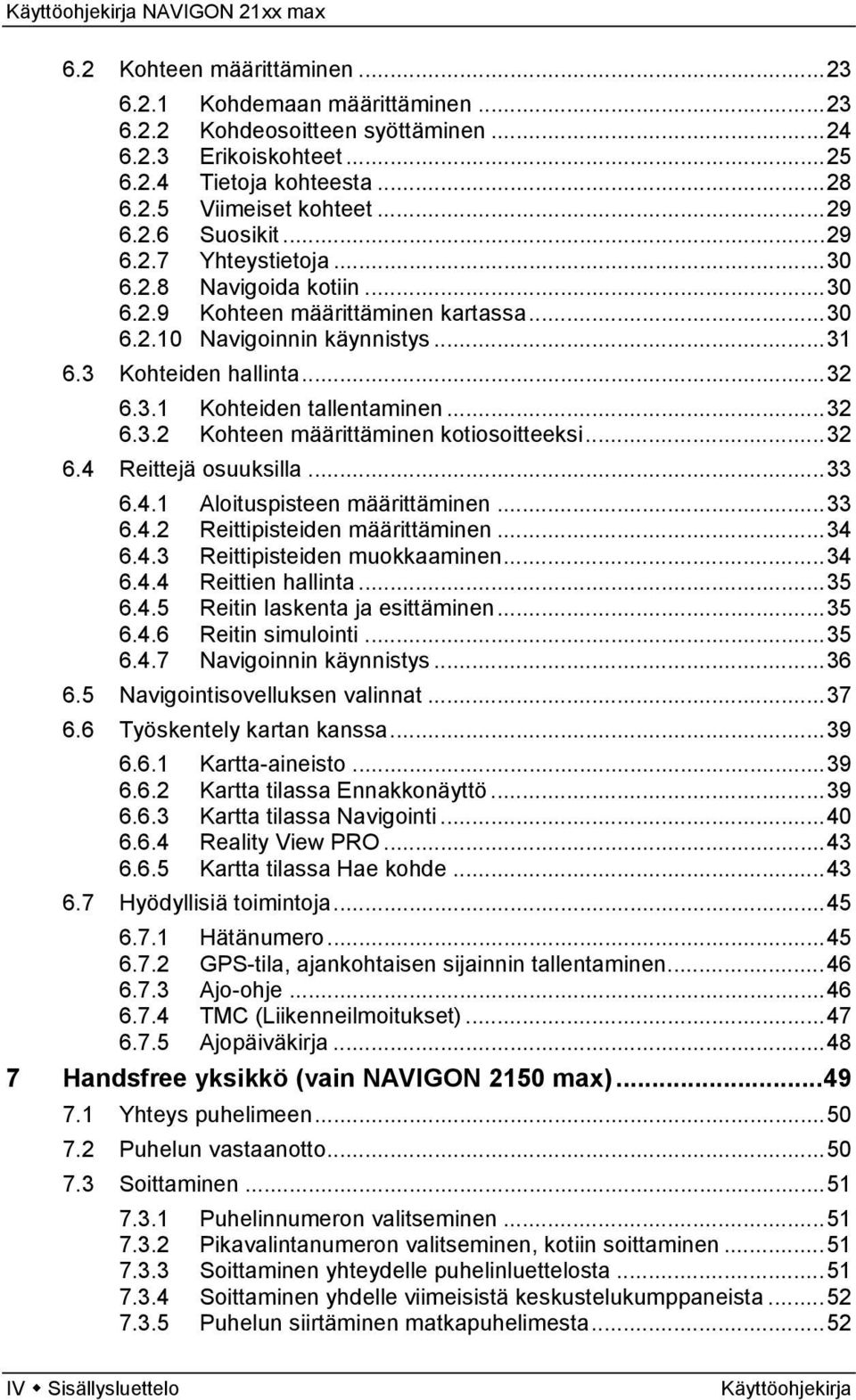 ..32 6.4 Reittejä osuuksilla...33 6.4.1 Aloituspisteen määrittäminen...33 6.4.2 Reittipisteiden määrittäminen...34 6.4.3 Reittipisteiden muokkaaminen...34 6.4.4 Reittien hallinta...35 6.4.5 Reitin laskenta ja esittäminen.