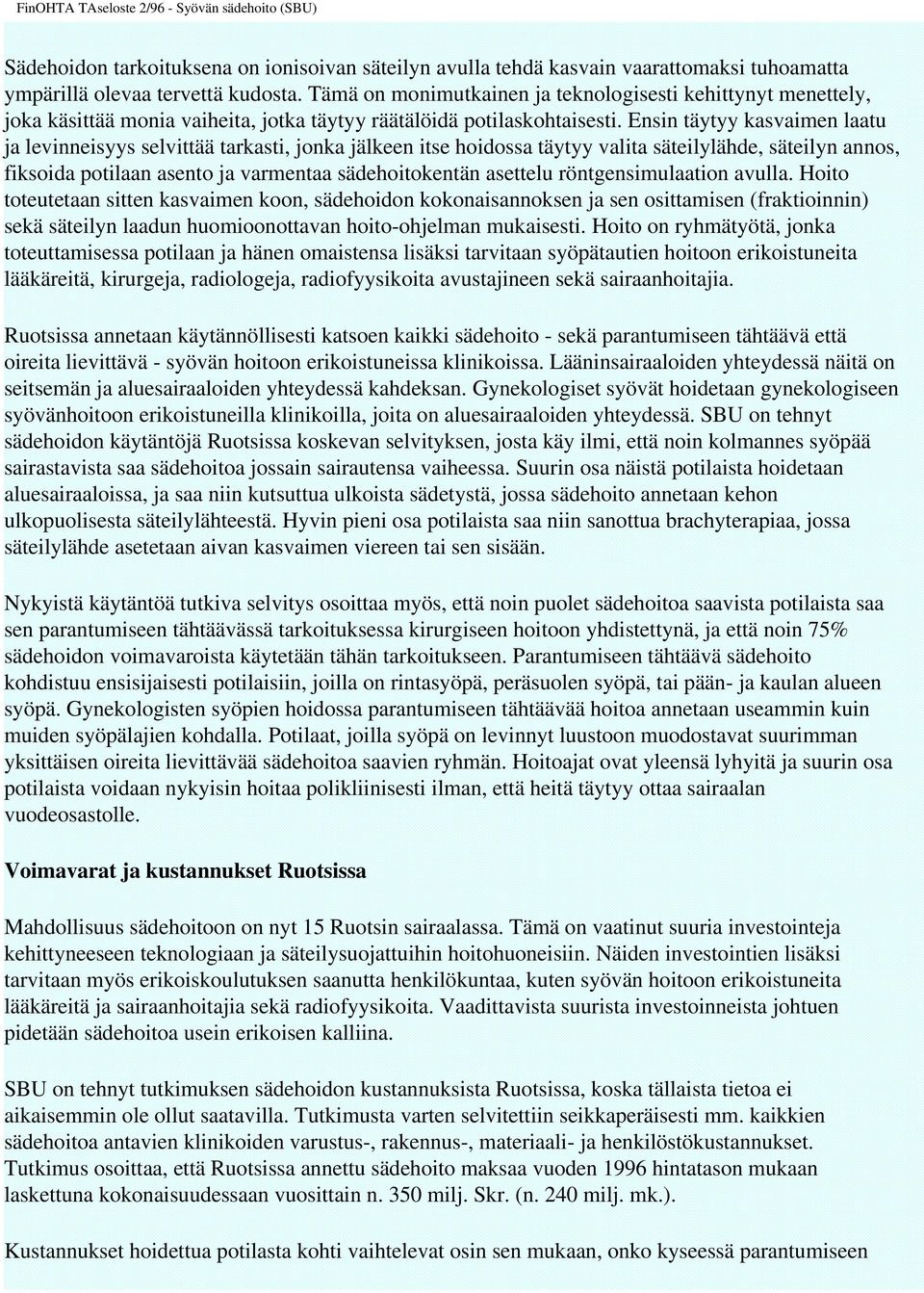 Ensin täytyy kasvaimen laatu ja levinneisyys selvittää tarkasti, jonka jälkeen itse hoidossa täytyy valita säteilylähde, säteilyn annos, fiksoida potilaan asento ja varmentaa sädehoitokentän asettelu