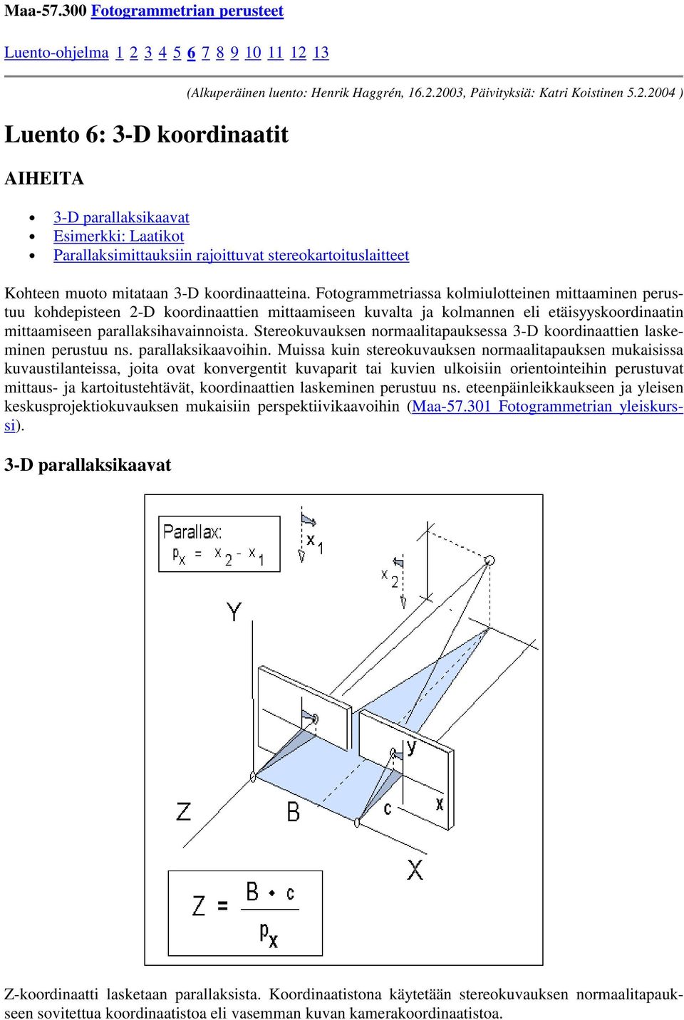 Fotogrammetriassa kolmiulotteinen mittaaminen perustuu kohdepisteen 2-D koordinaattien mittaamiseen kuvalta ja kolmannen eli etäisyyskoordinaatin mittaamiseen parallaksihavainnoista.