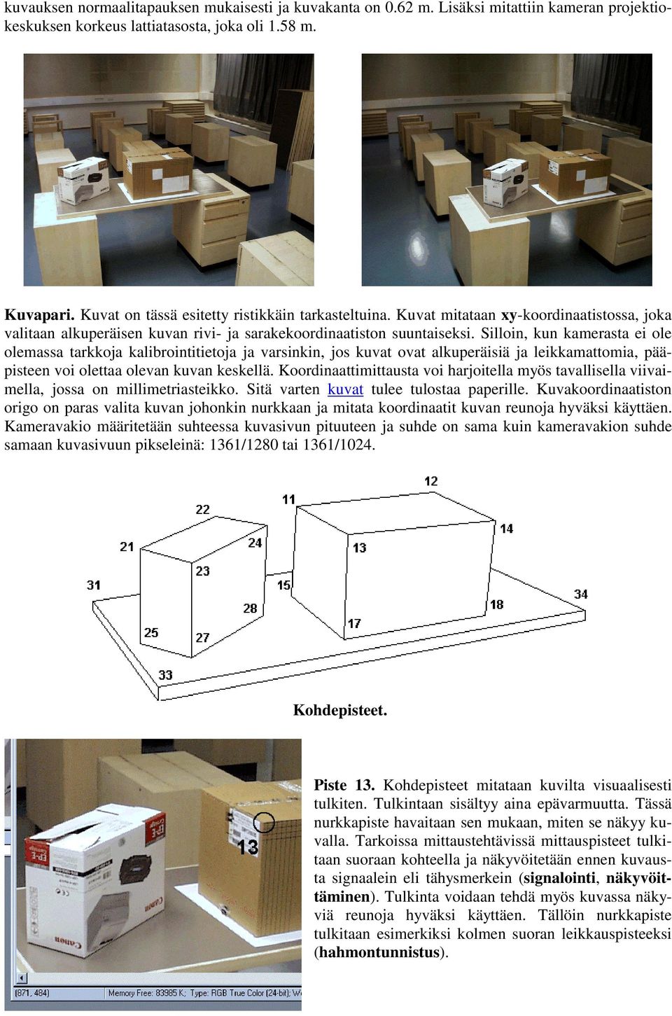 Silloin, kun kamerasta ei ole olemassa tarkkoja kalibrointitietoja ja varsinkin, jos kuvat ovat alkuperäisiä ja leikkamattomia, pääpisteen voi olettaa olevan kuvan keskellä.