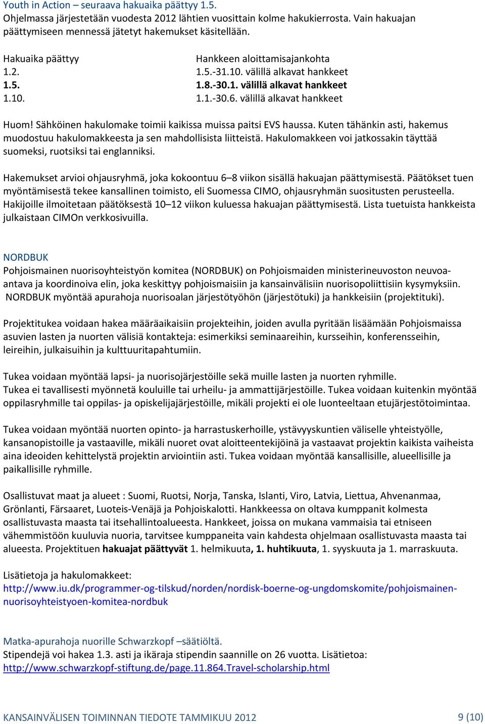 Sähköinen hakulomake toimii kaikissa muissa paitsi EVS haussa. Kuten tähänkin asti, hakemus muodostuu hakulomakkeesta ja sen mahdollisista liitteistä.