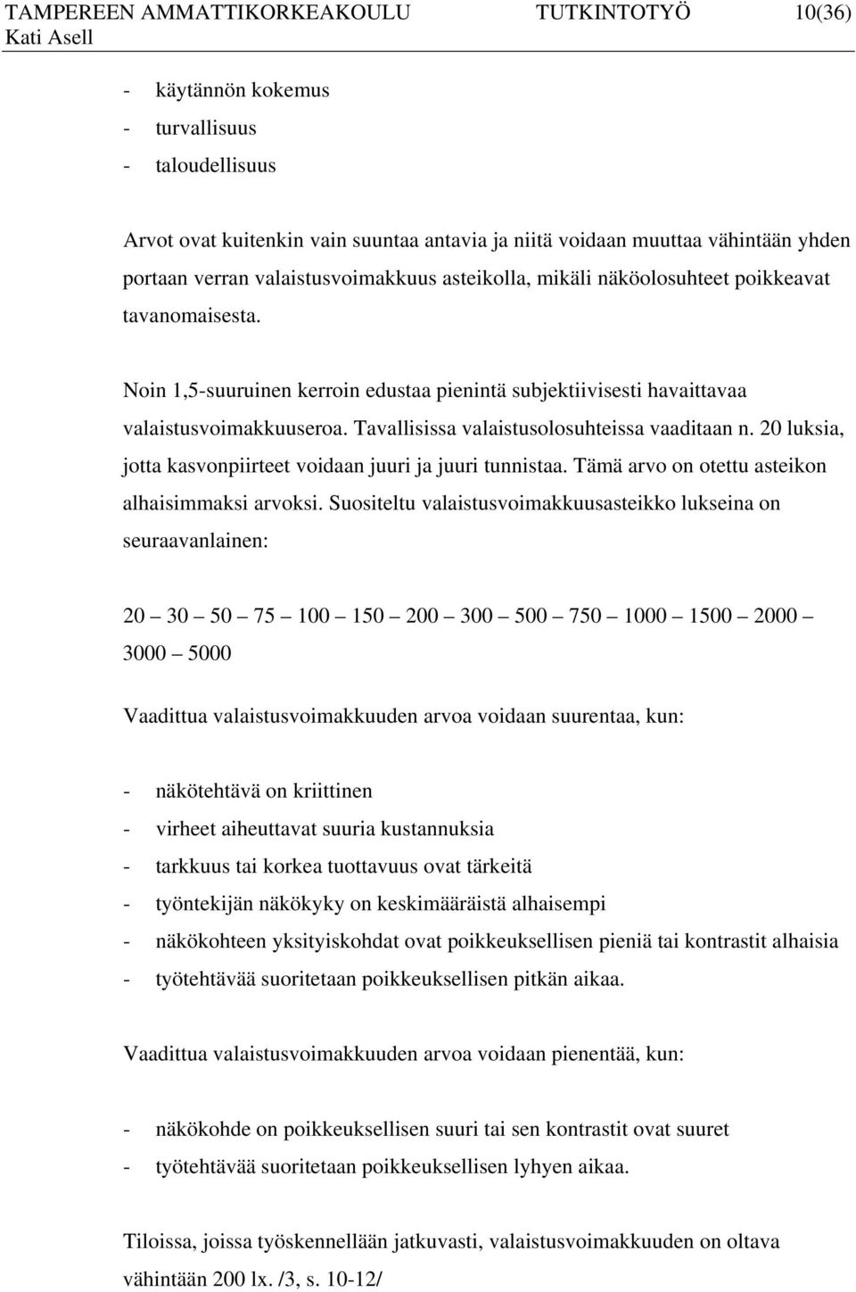 Tavallisissa valaistusolosuhteissa vaaditaan n. 20 luksia, jotta kasvonpiirteet voidaan juuri ja juuri tunnistaa. Tämä arvo on otettu asteikon alhaisimmaksi arvoksi.