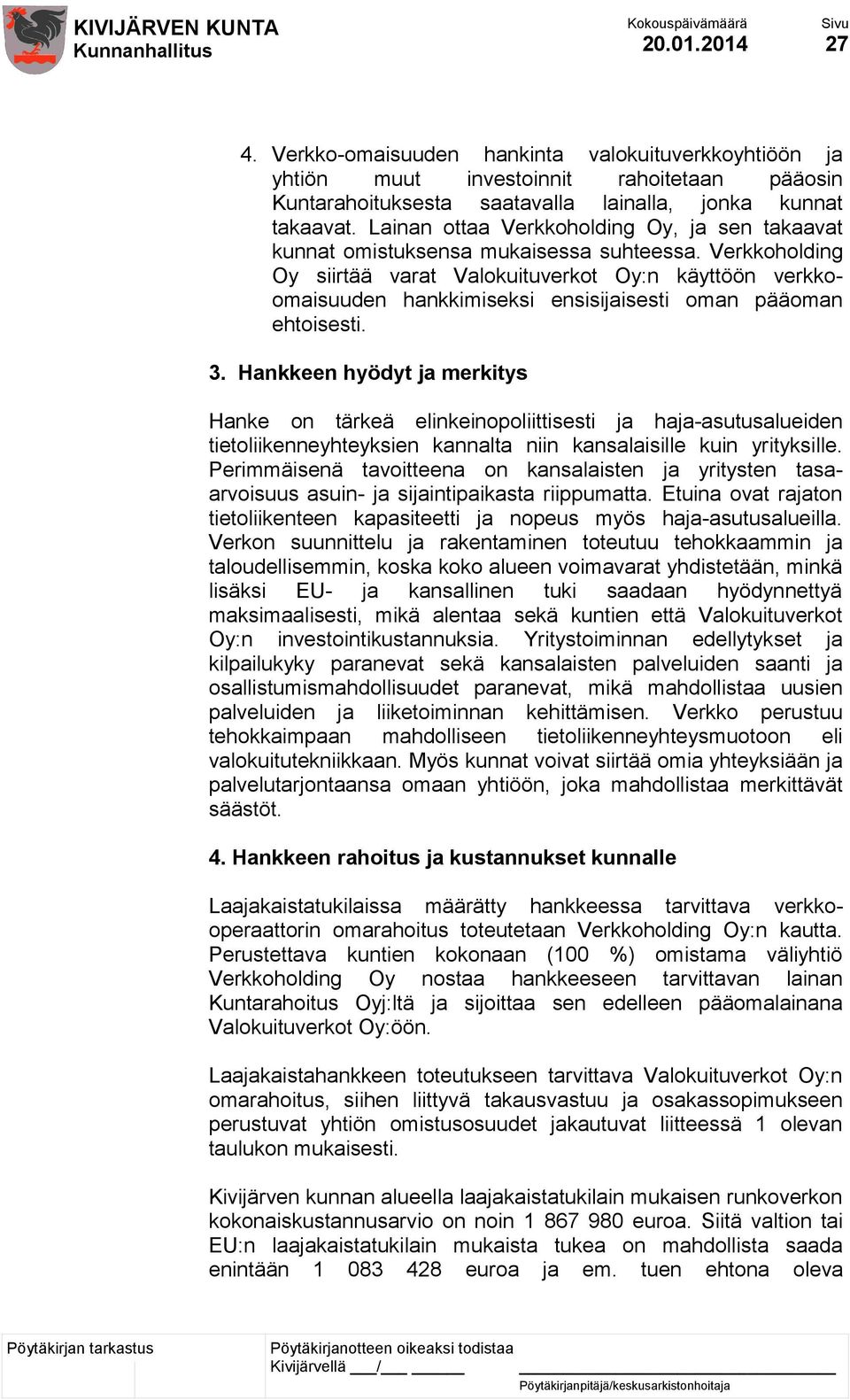 Verkkoholding Oy siirtää varat Valokuituverkot Oy:n käyttöön verkkoomaisuuden hankkimiseksi ensisijaisesti oman pääoman ehtoisesti. 3.