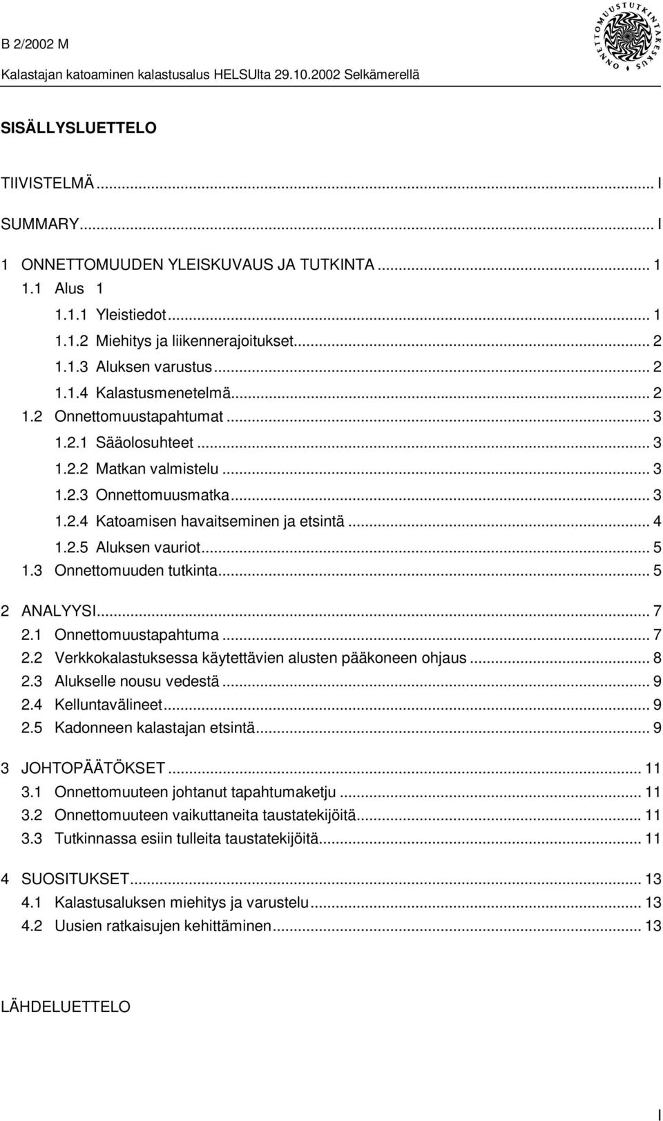 3 Onnettomuuden tutkinta...5 2 ANALYYSI... 7 2.1 Onnettomuustapahtuma... 7 2.2 Verkkokalastuksessa käytettävien alusten pääkoneen ohjaus... 8 2.3 Alukselle nousu vedestä...9 2.4 Kelluntavälineet... 9 2.