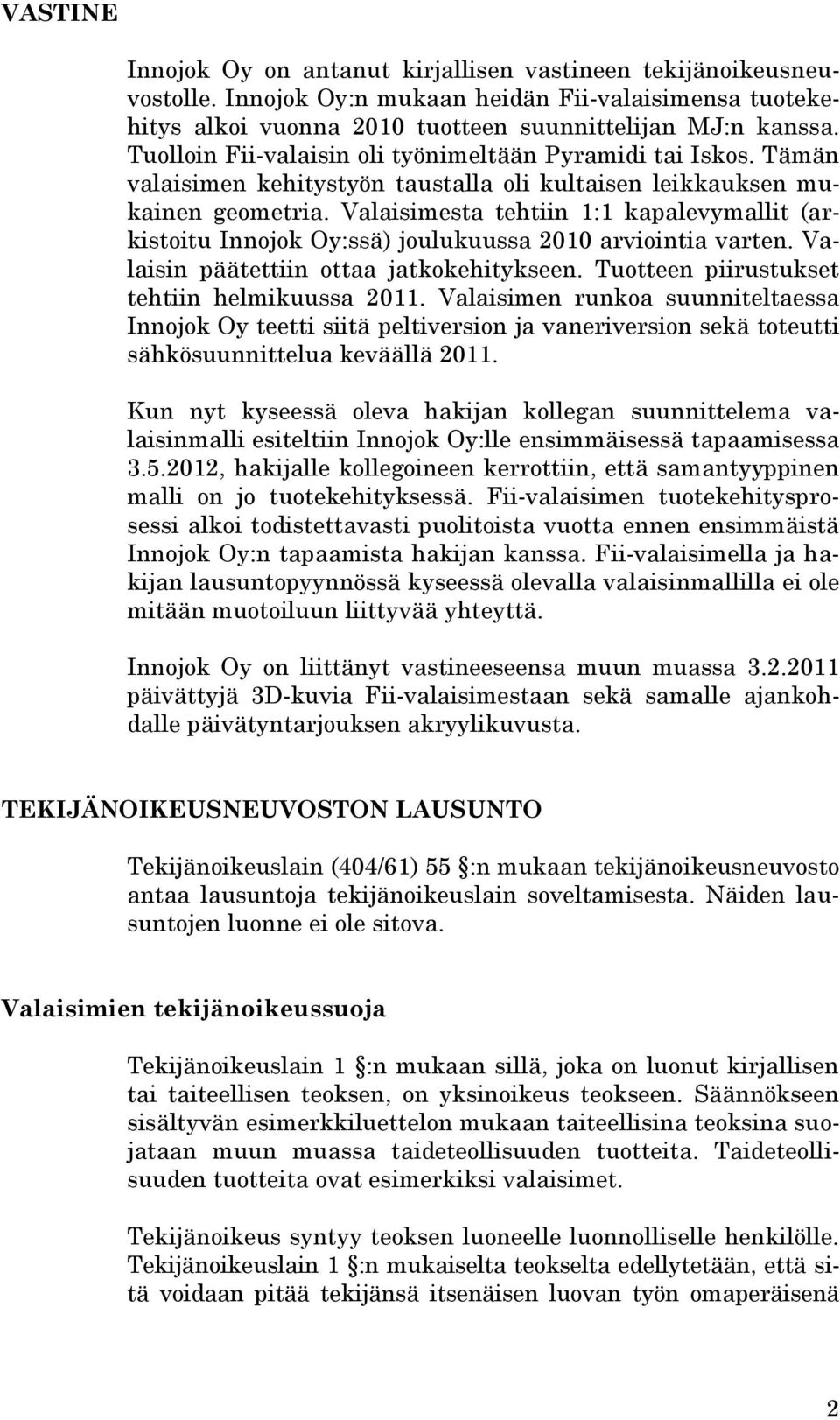 Valaisimesta tehtiin 1:1 kapalevymallit (arkistoitu Innojok Oy:ssä) joulukuussa 2010 arviointia varten. Valaisin päätettiin ottaa jatkokehitykseen. Tuotteen piirustukset tehtiin helmikuussa 2011.