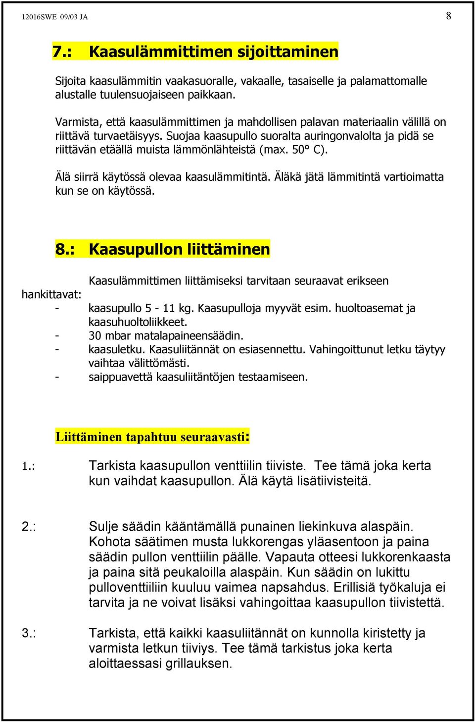 Suojaa kaasupullo suoralta auringonvalolta ja pidä se riittävän etäällä muista lämmönlähteistä (max. 50 C). Älä siirrä käytössä olevaa kaasulämmitintä.