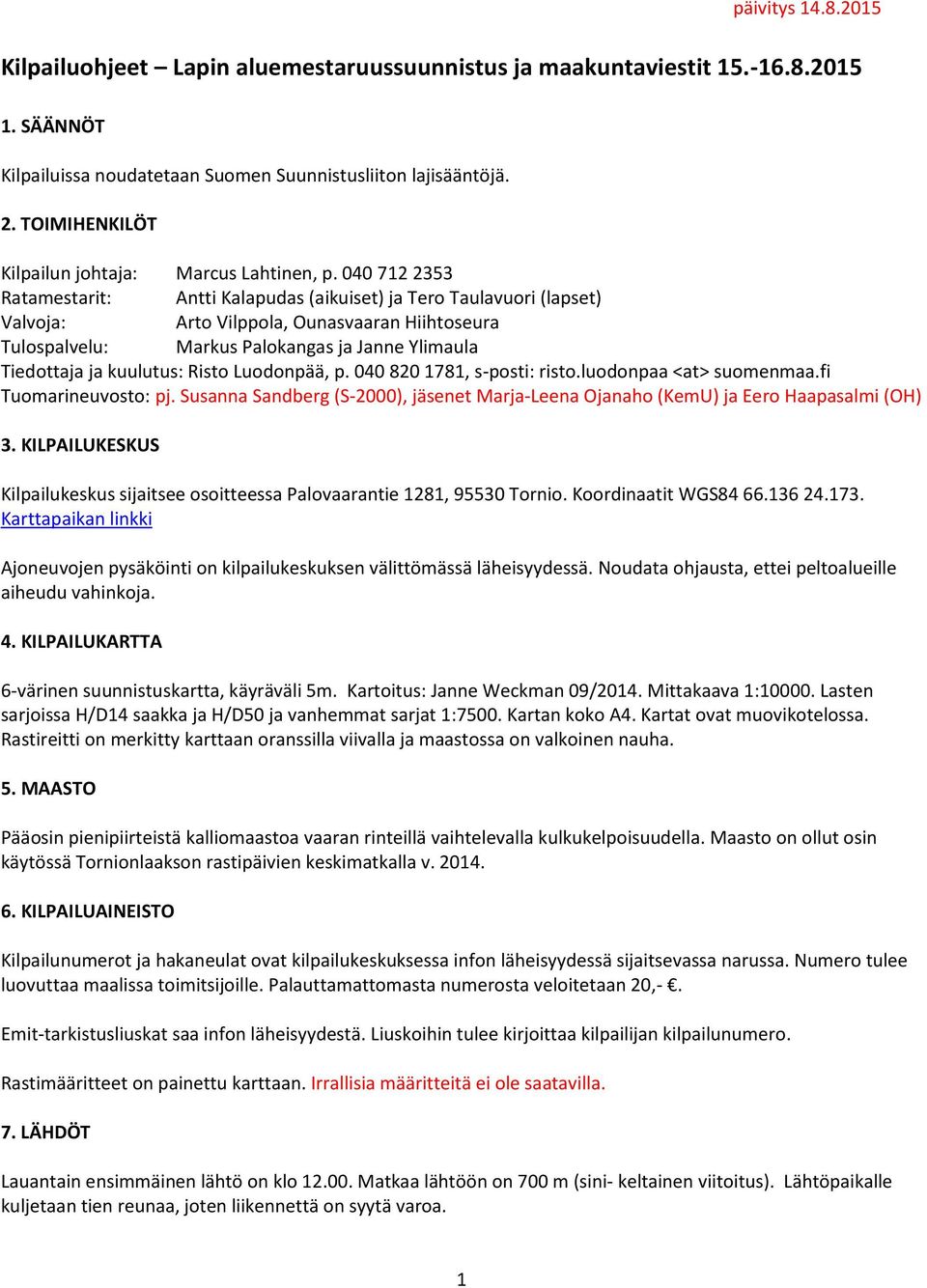 040 712 2353 Ratamestarit: Antti Kalapudas (aikuiset) ja Tero Taulavuori (lapset) Valvoja: Arto Vilppola, Ounasvaaran Hiihtoseura Tulospalvelu: Markus Palokangas ja Janne Ylimaula Tiedottaja ja