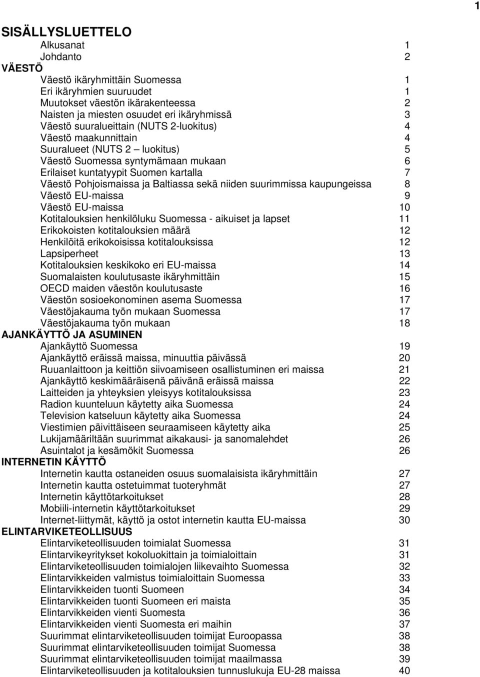 sekä niiden suurimmissa kaupungeissa 8 Väestö EU-maissa 9 Väestö EU-maissa 10 Kotitalouksien henkilöluku Suomessa - aikuiset ja lapset 11 Erikokoisten kotitalouksien määrä 12 Henkilöitä erikokoisissa