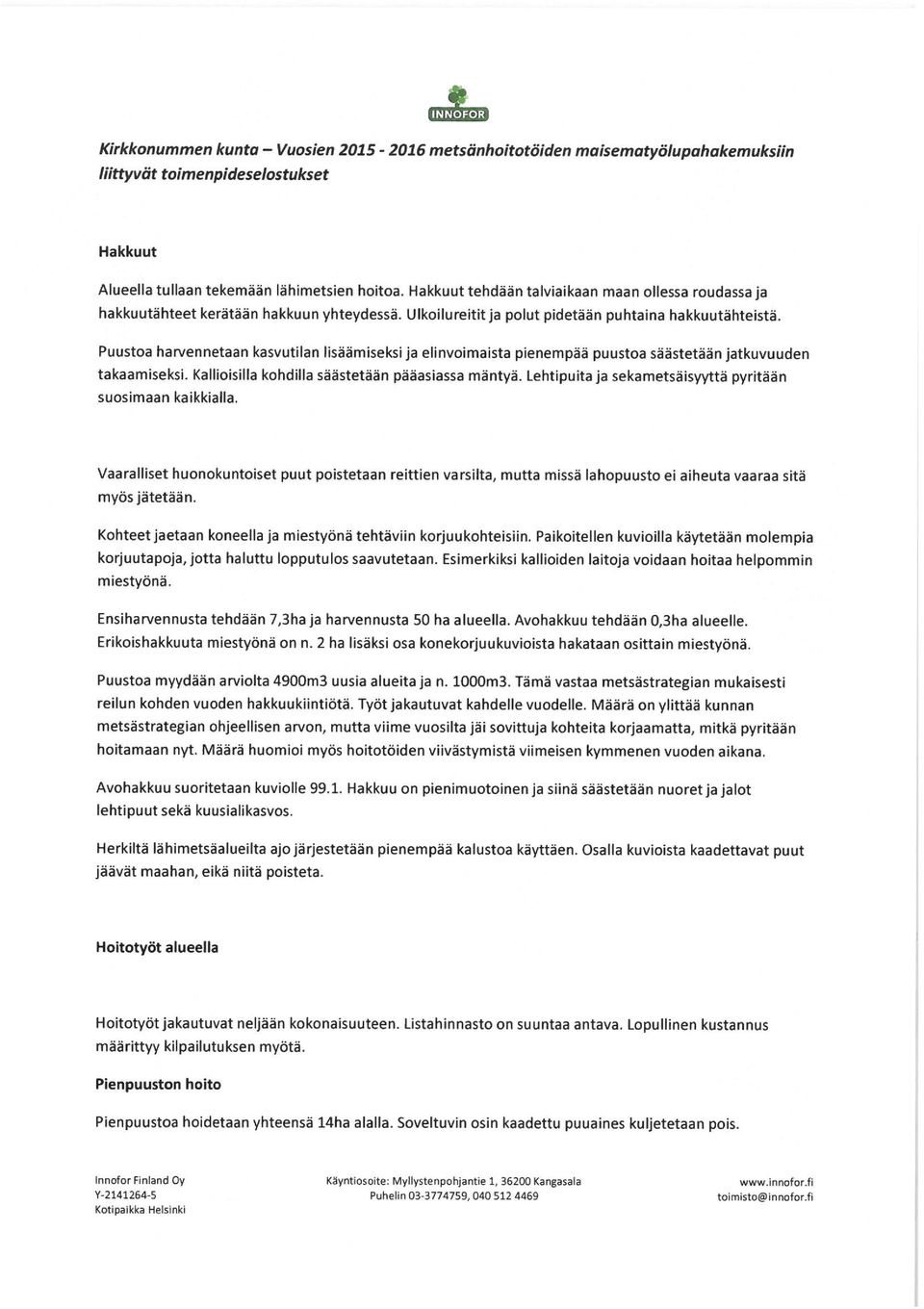 Puustoa rennetaan kasutilan lisäämiseksi ja elinoimaista pienempää puustoa säästetään jatkuuuden takaamiseksi. Kallioisilla kohdilla säästetään pääasiassa mäntyä.