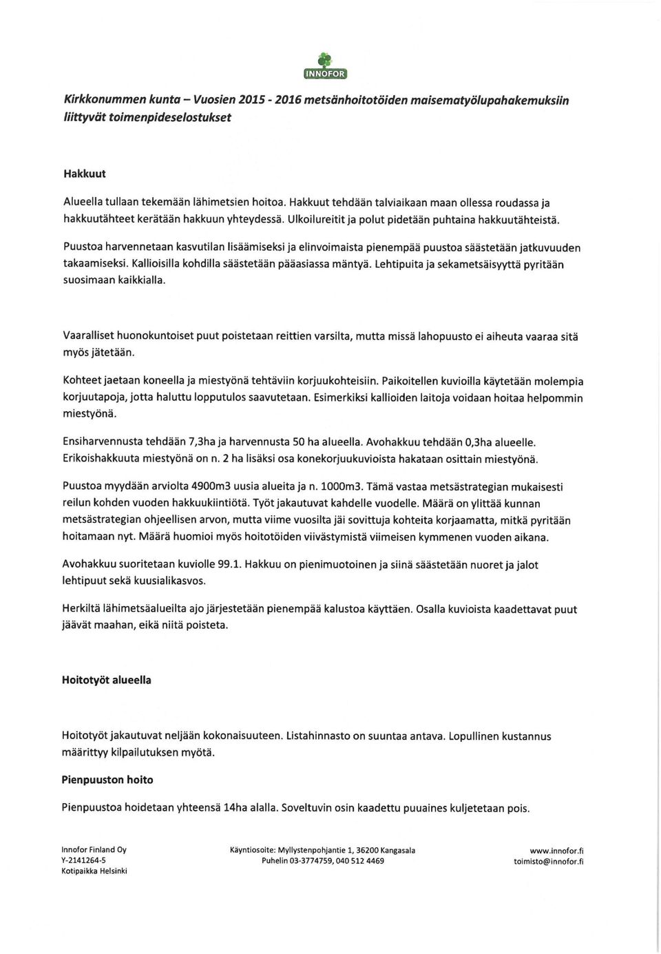 Puustoa rennetaan kasutilan lisäämiseksi ja elinoimaista pienempää puustoa säästetään jatkuuuden takaamiseksi. Kallioisilla kohdilla säästetään pääasiassa mäntyä.