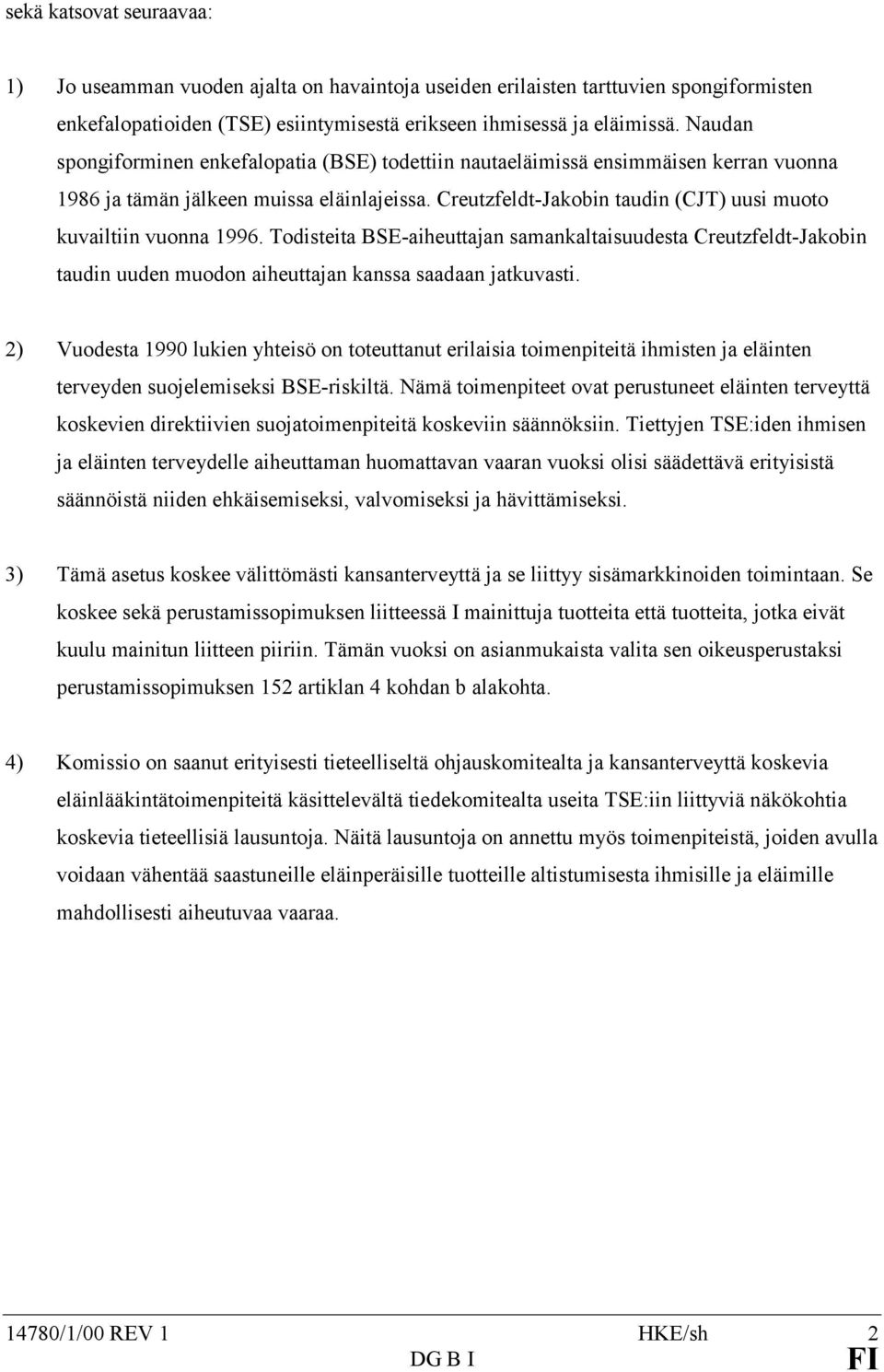 Creutzfeldt-Jakobin taudin (CJT) uusi muoto kuvailtiin vuonna 1996. Todisteita BSE-aiheuttajan samankaltaisuudesta Creutzfeldt-Jakobin taudin uuden muodon aiheuttajan kanssa saadaan jatkuvasti.