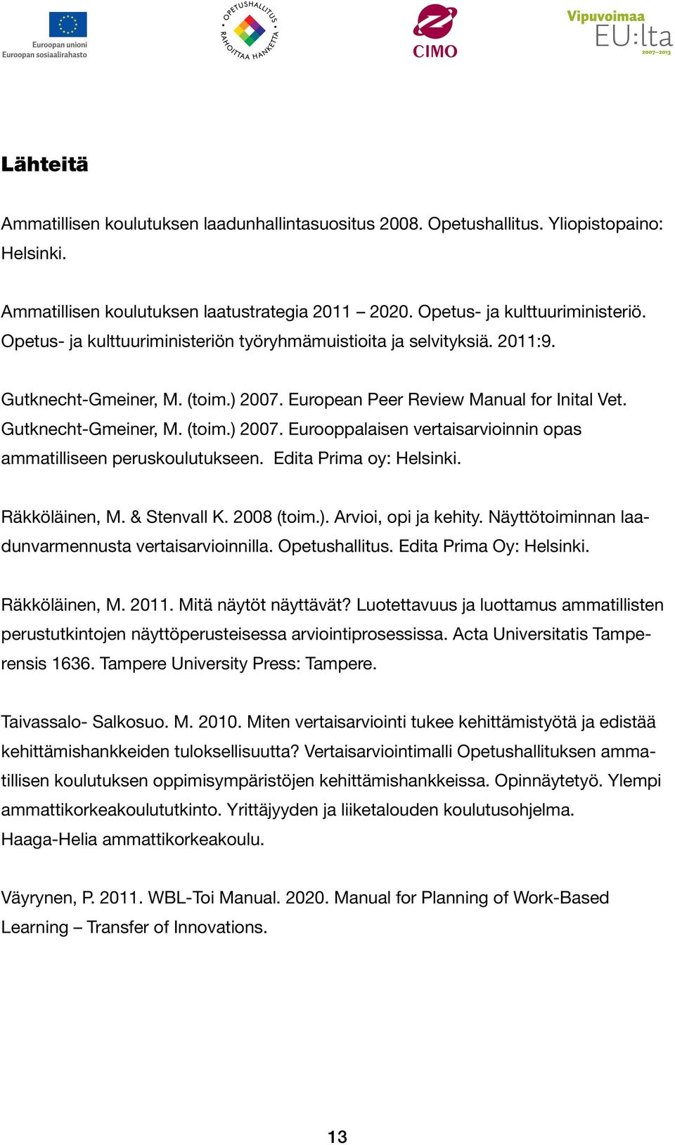 Edita Prima oy: Helsinki. Räkköläinen, M. & Stenvall K. 2008 (toim.). Arvioi, opi ja kehity. Näyttötoiminnan laadunvarmennusta vertaisarvioinnilla. Opetushallitus. Edita Prima Oy: Helsinki.