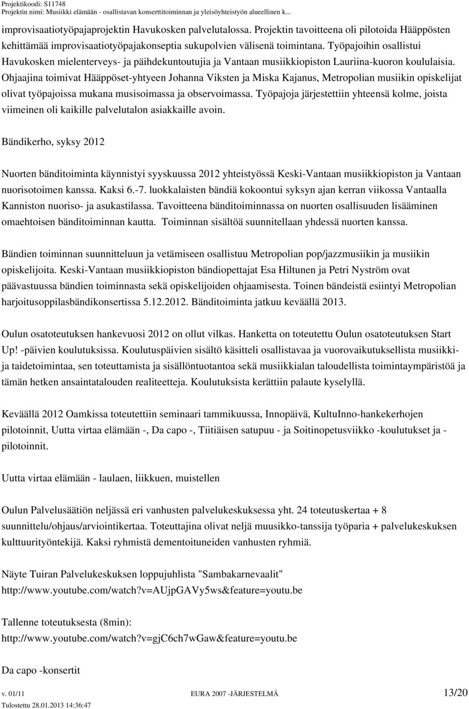 Ohjaajina toimivat Hääppöset-yhtyeen Johanna Viksten ja Miska Kajanus, Metropolian musiikin opiskelijat olivat työpajoissa mukana musisoimassa ja observoimassa.