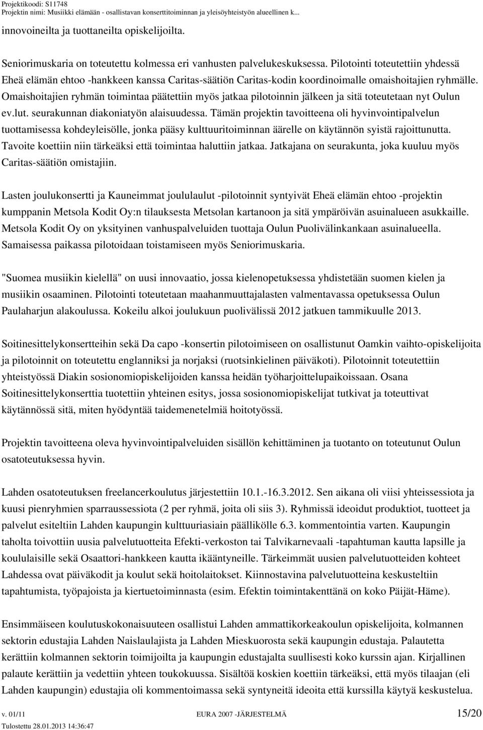 Omaishoitajien ryhmän toimintaa päätettiin myös jatkaa pilotoinnin jälkeen ja sitä toteutetaan nyt Oulun ev.lut. seurakunnan diakoniatyön alaisuudessa.