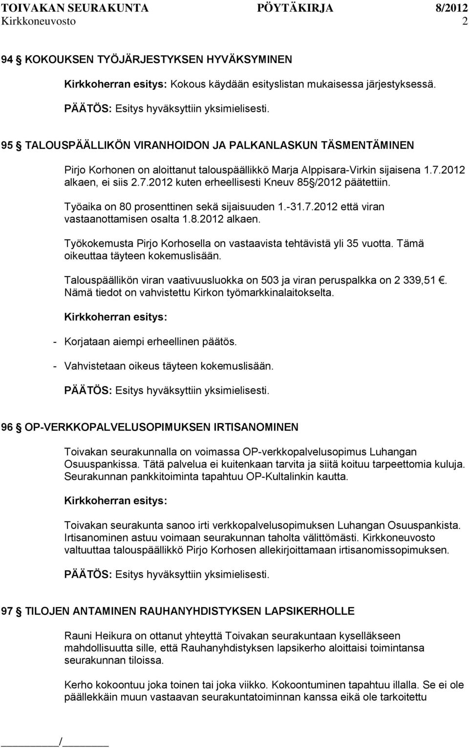 Työaika on 80 prosenttinen sekä sijaisuuden 1.-31.7.2012 että viran vastaanottamisen osalta 1.8.2012 alkaen. Työkokemusta Pirjo Korhosella on vastaavista tehtävistä yli 35 vuotta.