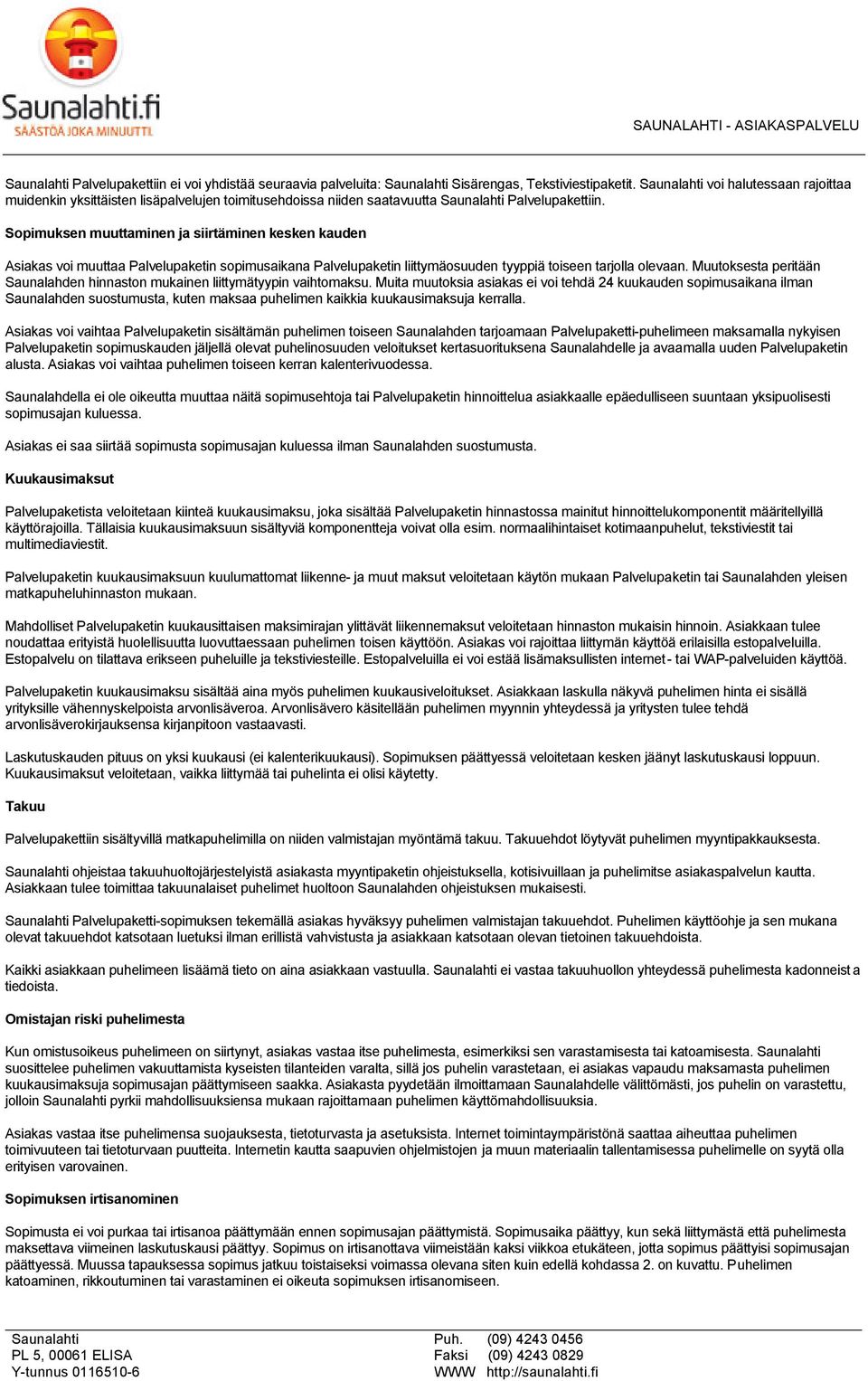 Sopimuksen muuttaminen ja siirtäminen kesken kauden Asiakas voi muuttaa Palvelupaketin sopimusaikana Palvelupaketin liittymäosuuden tyyppiä toiseen tarjolla olevaan.