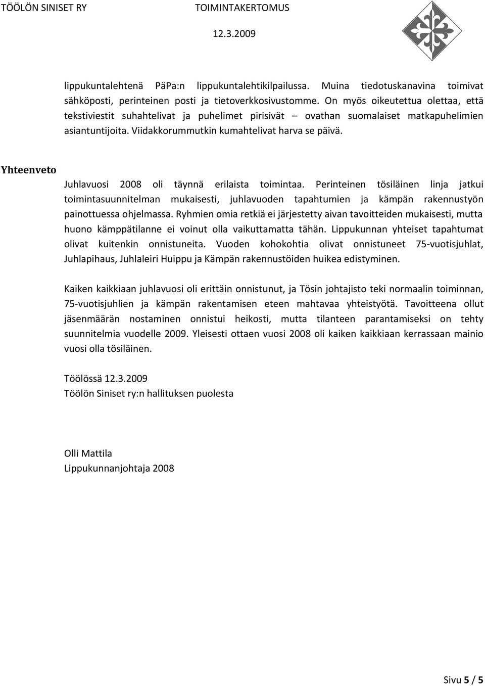 Yhteenveto Juhlavuosi 2008 oli täynnä erilaista toimintaa. Perinteinen tösiläinen linja jatkui toimintasuunnitelman mukaisesti, juhlavuoden tapahtumien ja kämpän rakennustyön painottuessaohjelmassa.