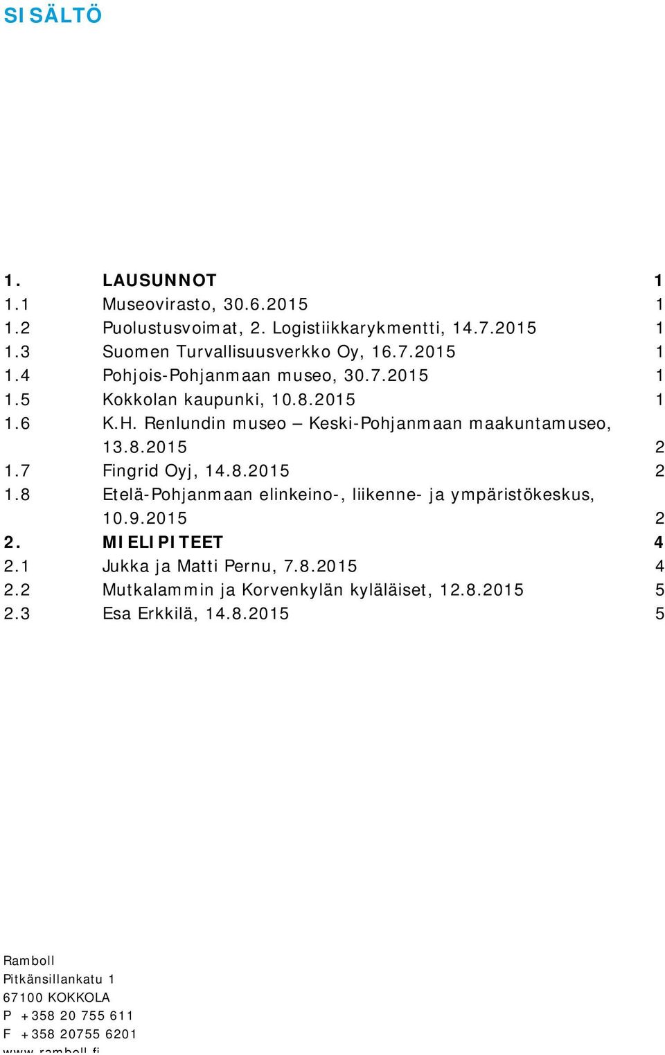7 Fingrid Oyj, 14.8.2015 2 1.8 Etelä-Pohjanmaan elinkeino-, liikenne- ja ympäristökeskus, 10.9.2015 2 2. MIELIPITEET 4 2.1 Jukka ja Matti Pernu, 7.8.2015 4 2.