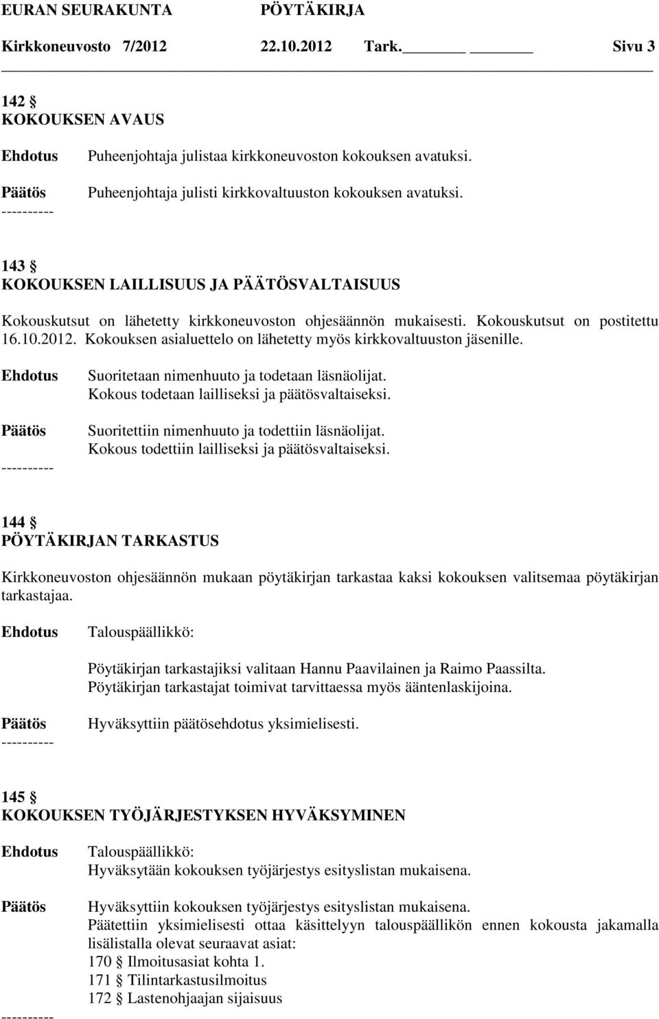 Kokouksen asialuettelo on lähetetty myös kirkkovaltuuston jäsenille. Suoritetaan nimenhuuto ja todetaan läsnäolijat. Kokous todetaan lailliseksi ja päätösvaltaiseksi.