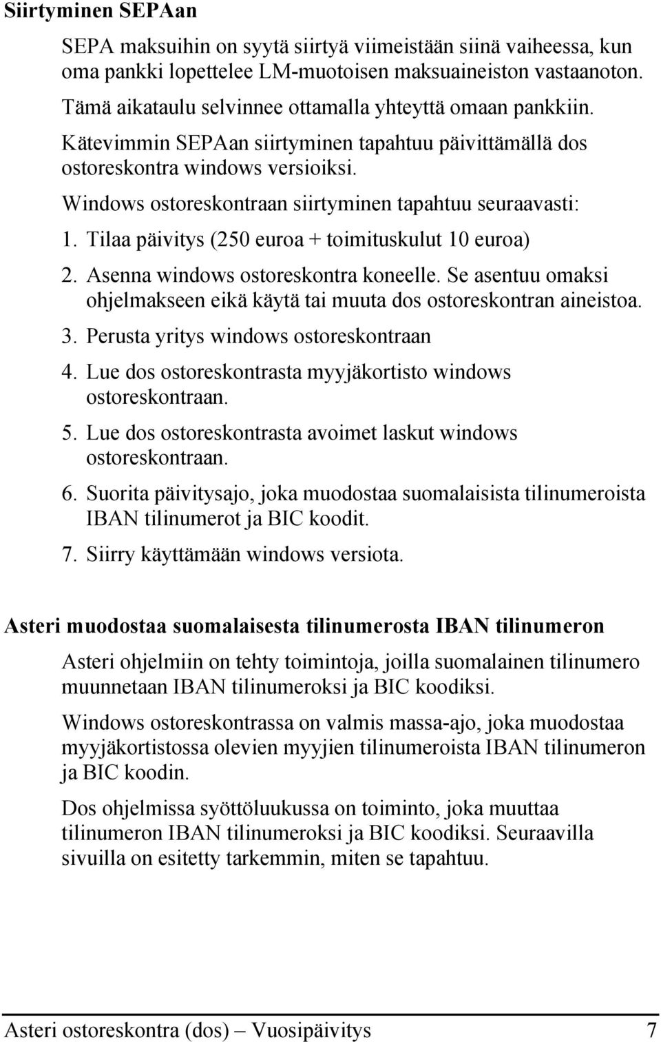 Windows ostoreskontraan siirtyminen tapahtuu seuraavasti: 1. Tilaa päivitys (250 euroa + toimituskulut 10 euroa) 2. Asenna windows ostoreskontra koneelle.