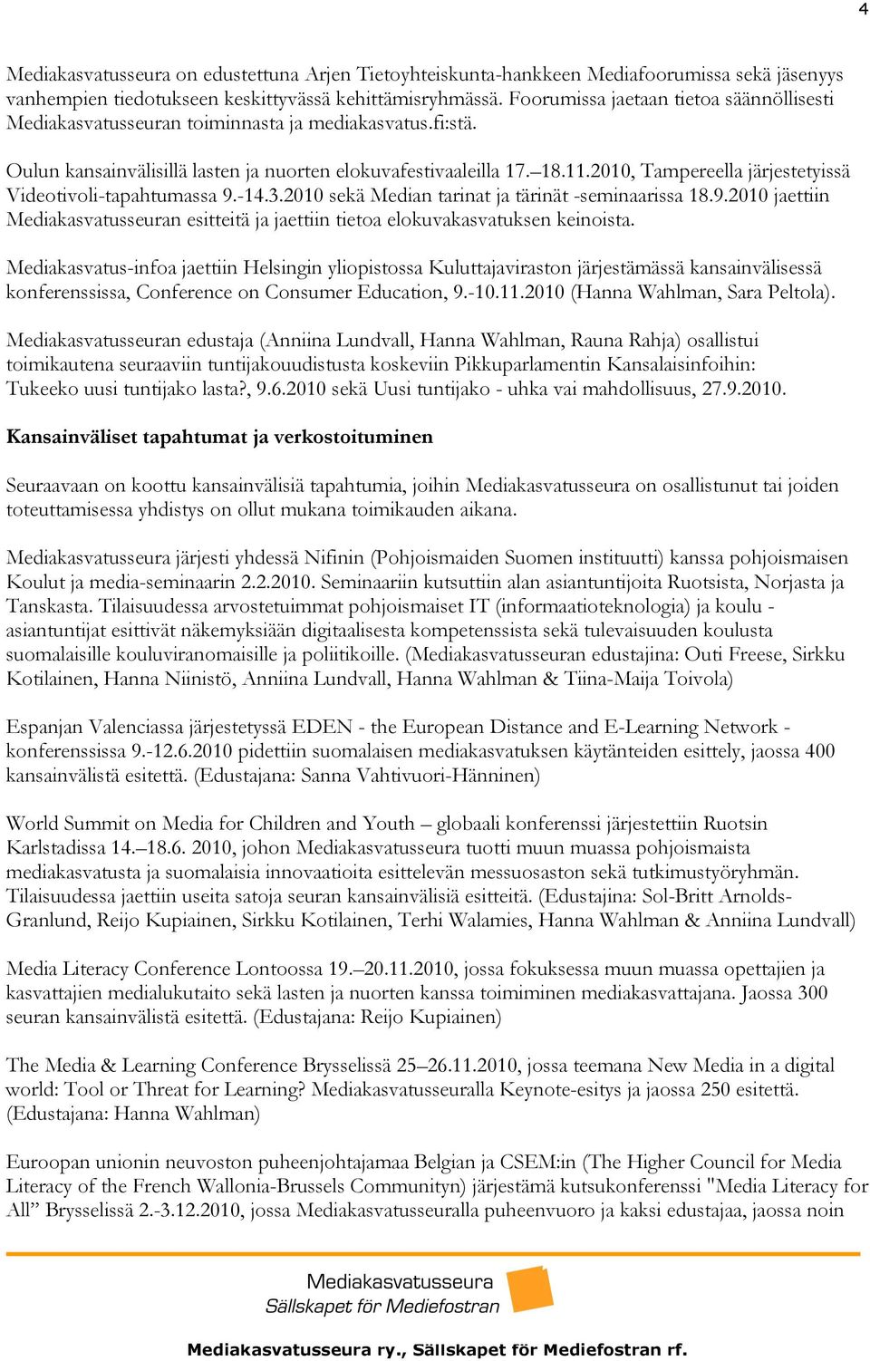 2010, Tampereella järjestetyissä Videotivoli-tapahtumassa 9.-14.3.2010 sekä Median tarinat ja tärinät -seminaarissa 18.9.2010 jaettiin Mediakasvatusseuran esitteitä ja jaettiin tietoa elokuvakasvatuksen keinoista.