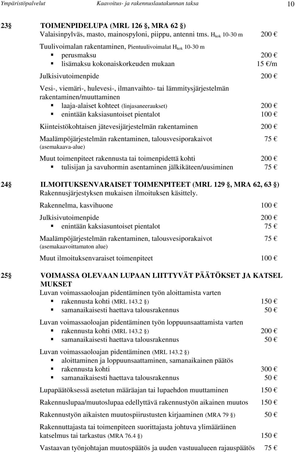 tai lämmitysjärjestelmän rakentaminen/muuttaminen laaja-alaiset kohteet (linjasaneeraukset) 200 enintään kaksiasuntoiset pientalot 100 Kiinteistökohtaisen jätevesijärjestelmän rakentaminen 200