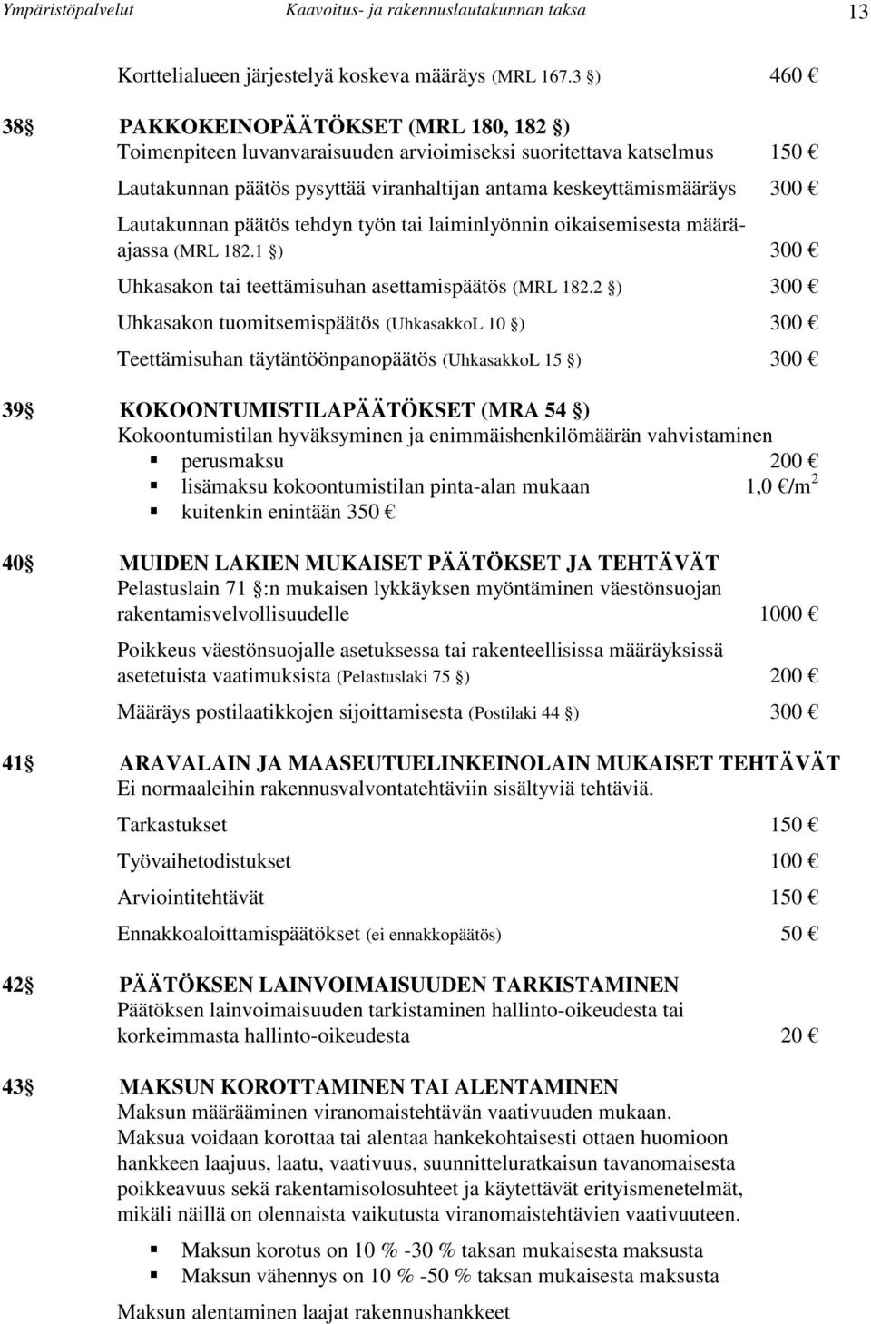 Lautakunnan päätös tehdyn työn tai laiminlyönnin oikaisemisesta määräajassa (MRL 182.1 ) 300 Uhkasakon tai teettämisuhan asettamispäätös (MRL 182.