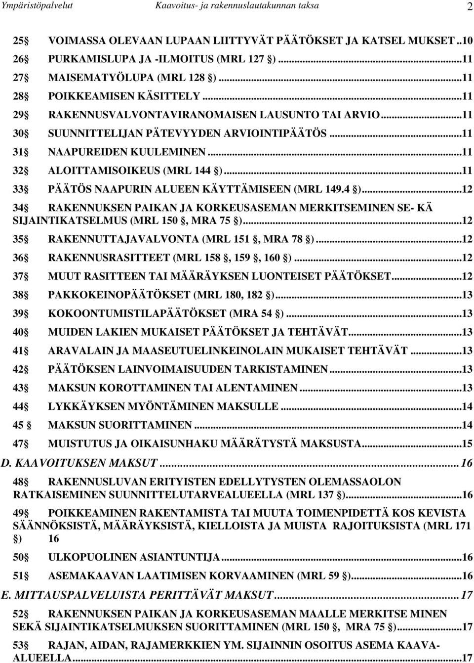 ..11 32 ALOITTAMISOIKEUS (MRL 144 )...11 33 PÄÄTÖS NAAPURIN ALUEEN KÄYTTÄMISEEN (MRL 149.4 )...12 34 RAKENNUKSEN PAIKAN JA KORKEUSASEMAN MERKITSEMINEN SE- KÄ SIJAINTIKATSELMUS (MRL 150, MRA 75 ).