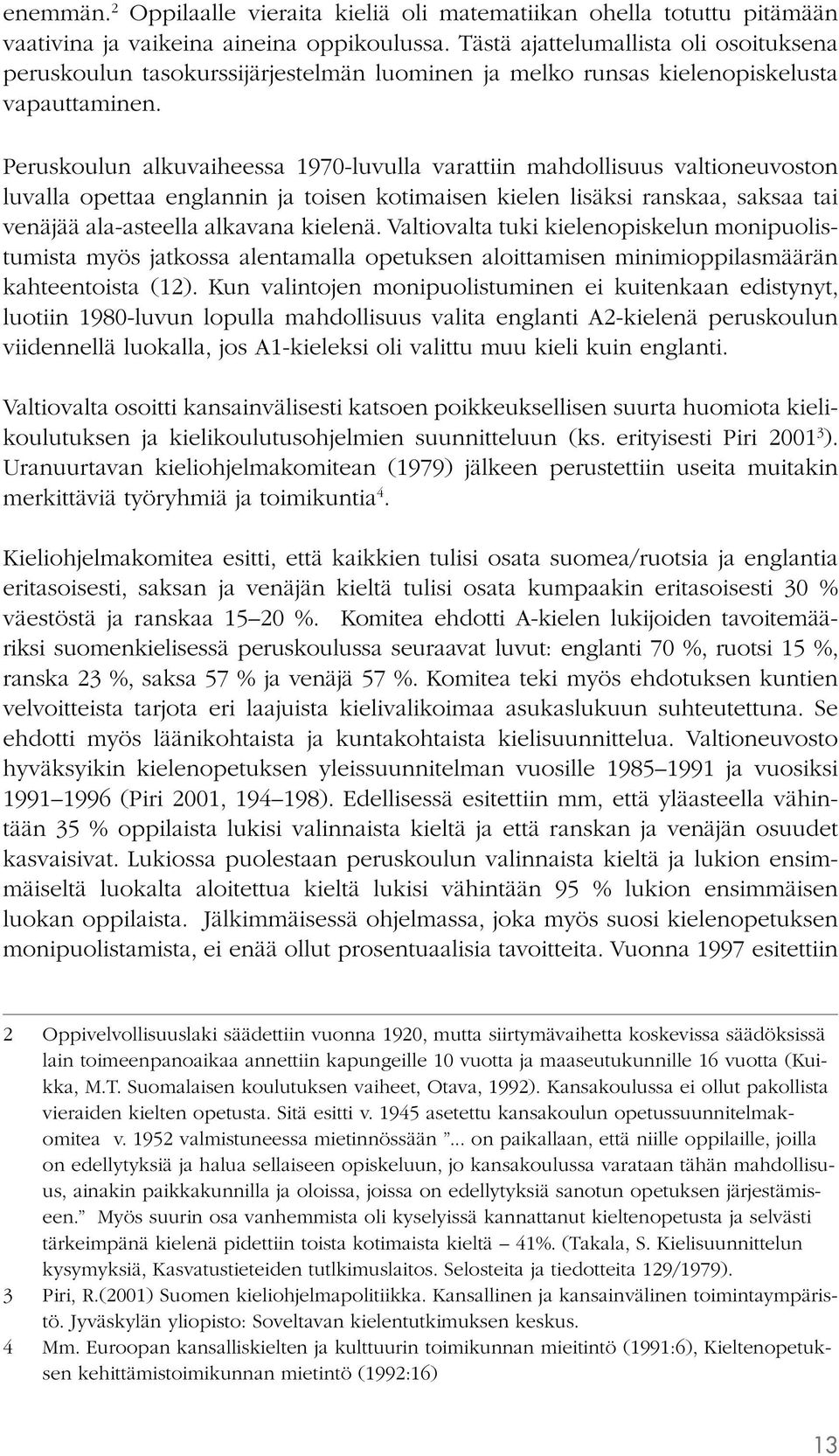 Peruskoulun alkuvaiheessa 1970-luvulla varattiin mahdollisuus valtioneuvoston luvalla opettaa englannin ja toisen kotimaisen kielen lisäksi ranskaa, saksaa tai venäjää ala-asteella alkavana kielenä.