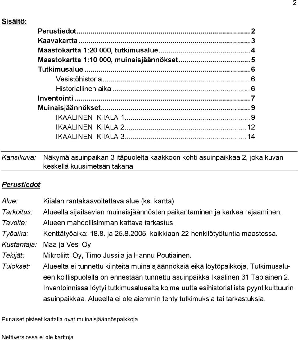 .. 14 Kansikuva: Näkymä asuinpaikan 3 itäpuolelta kaakkoon kohti asuinpaikkaa 2, joka kuvan keskellä kuusimetsän takana Perustiedot Alue: Kiialan rantakaavoitettava alue (ks.