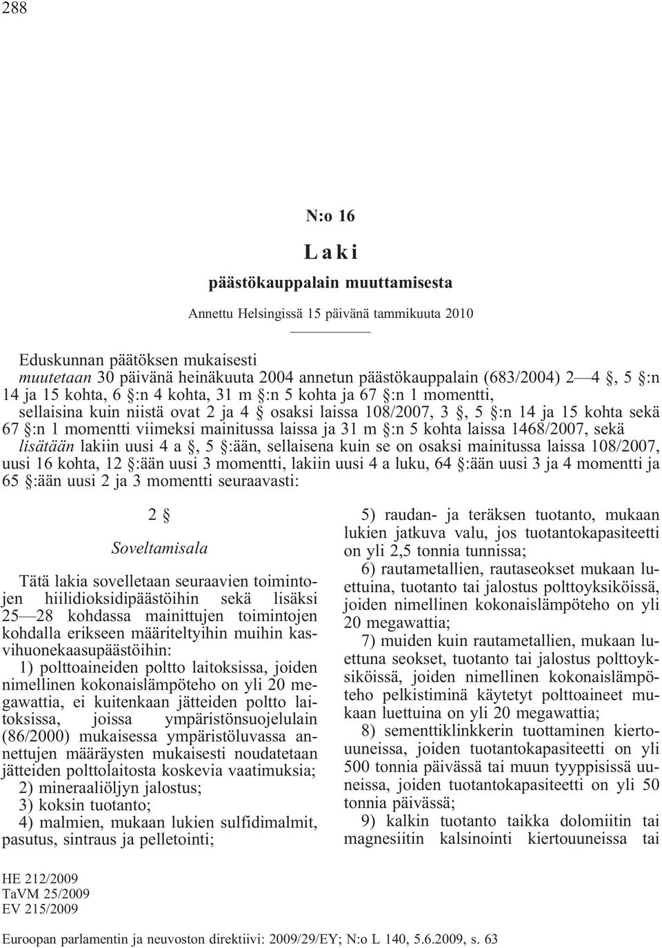 mainitussa laissa ja 31 m :n 5 kohta laissa 1468/2007, sekä lisätään lakiin uusi 4 a, 5 :ään, sellaisena kuin se on osaksi mainitussa laissa 108/2007, uusi 16 kohta, 12 :ään uusi 3 momentti, lakiin