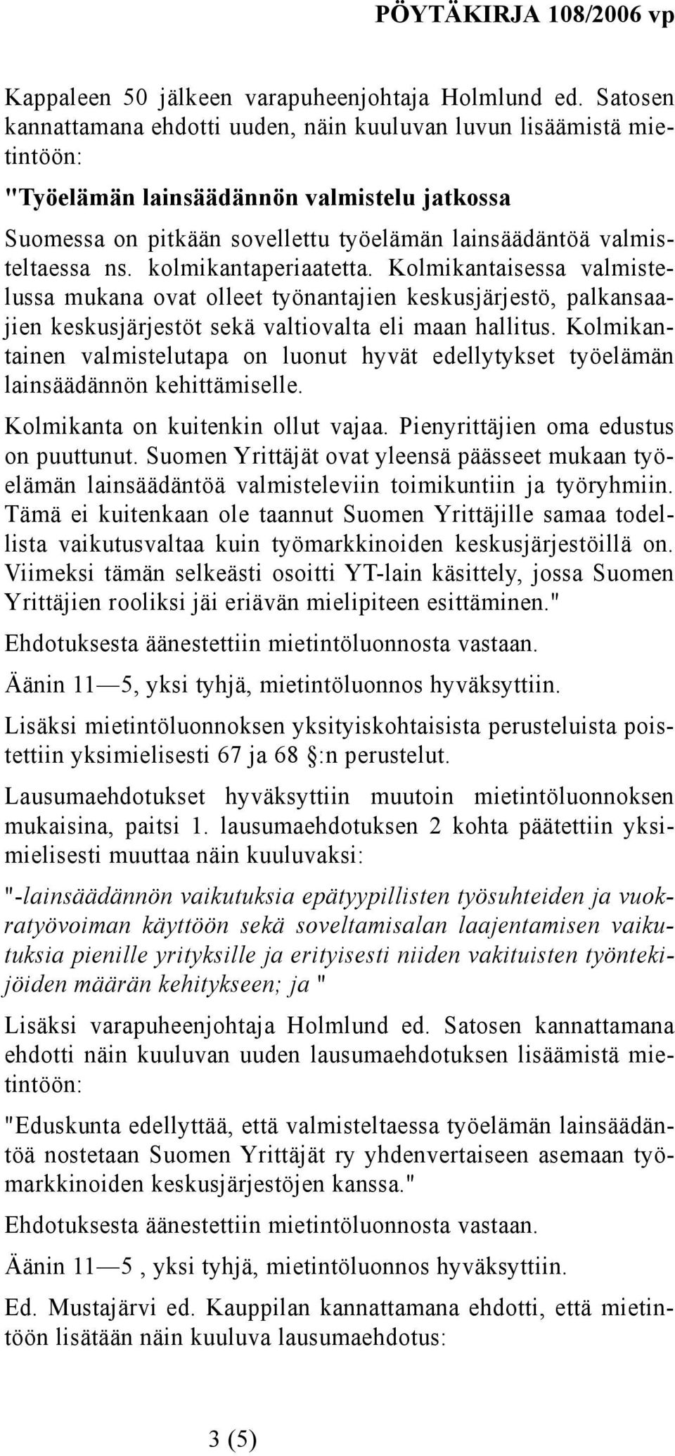 kolmikantaperiaatetta. Kolmikantaisessa valmistelussa mukana ovat olleet työnantajien keskusjärjestö, palkansaajien keskusjärjestöt sekä valtiovalta eli maan hallitus.