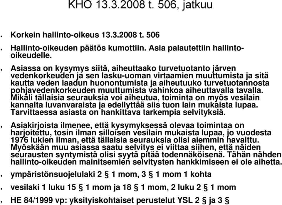 pohjavedenkorkeuden muuttumista vahinkoa aiheuttavalla tavalla. Mikäli tällaisia seurauksia voi aiheutua, toiminta on myös vesilain kannalta luvanvaraista ja edellyttää siis tuon lain mukaista lupaa.